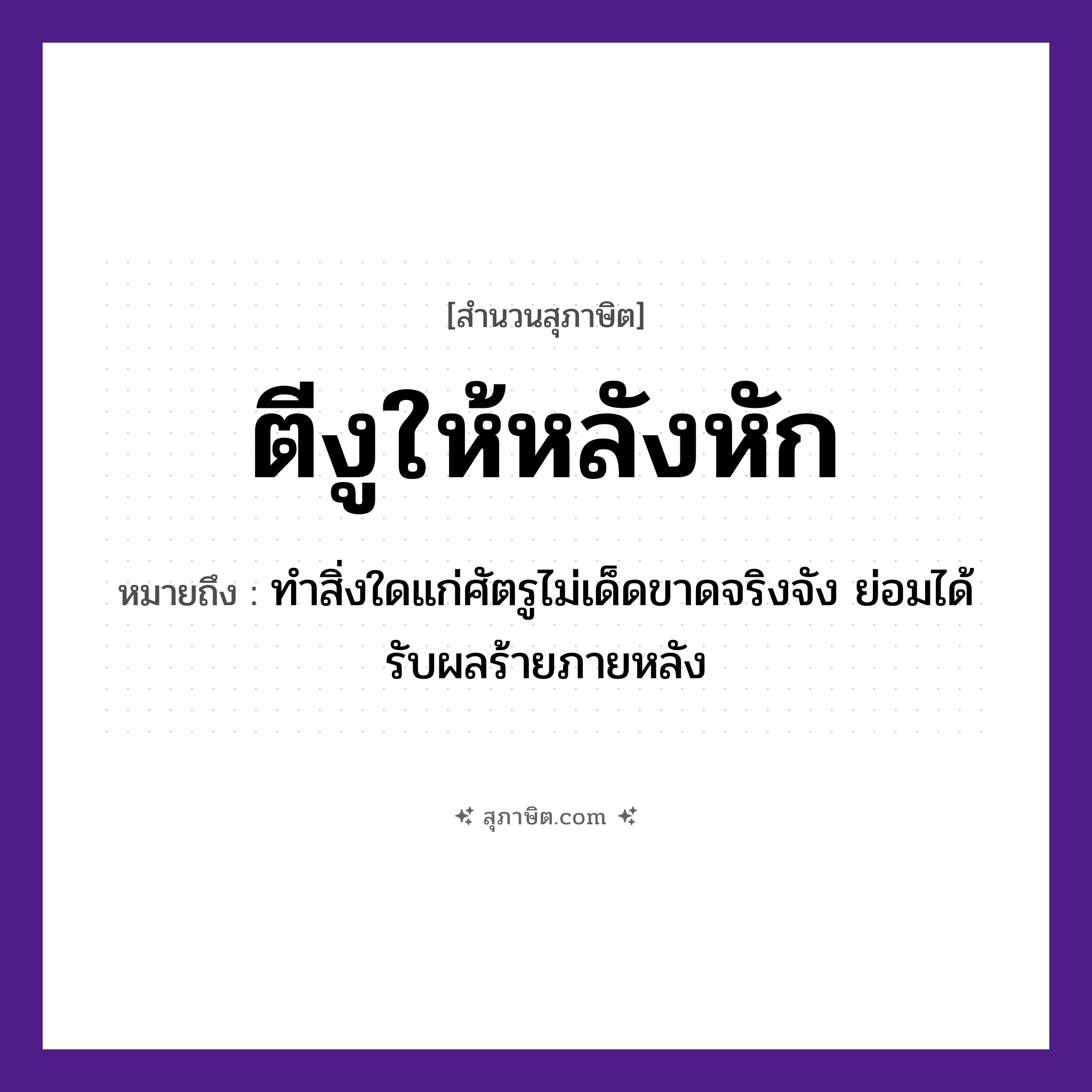 คำสุภาษิต: ตีงูให้หลังหัก หมายถึง?, หมายถึง ทำสิ่งใดแก่ศัตรูไม่เด็ดขาดจริงจัง ย่อมได้รับผลร้ายภายหลัง