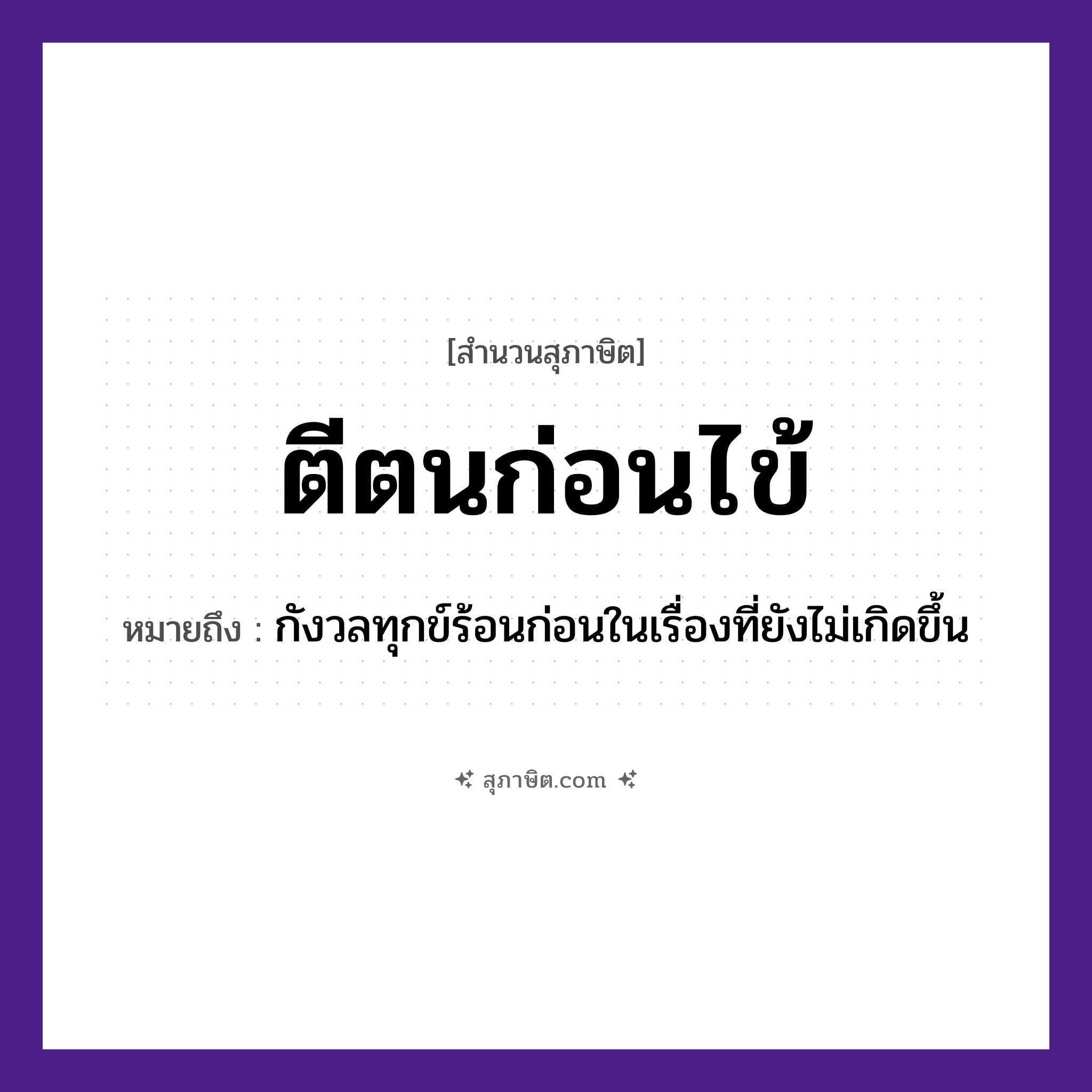 คำสุภาษิต: ตีตนก่อนไข้ หมายถึง?, หมายถึง กังวลทุกข์ร้อนก่อนในเรื่องที่ยังไม่เกิดขึ้น