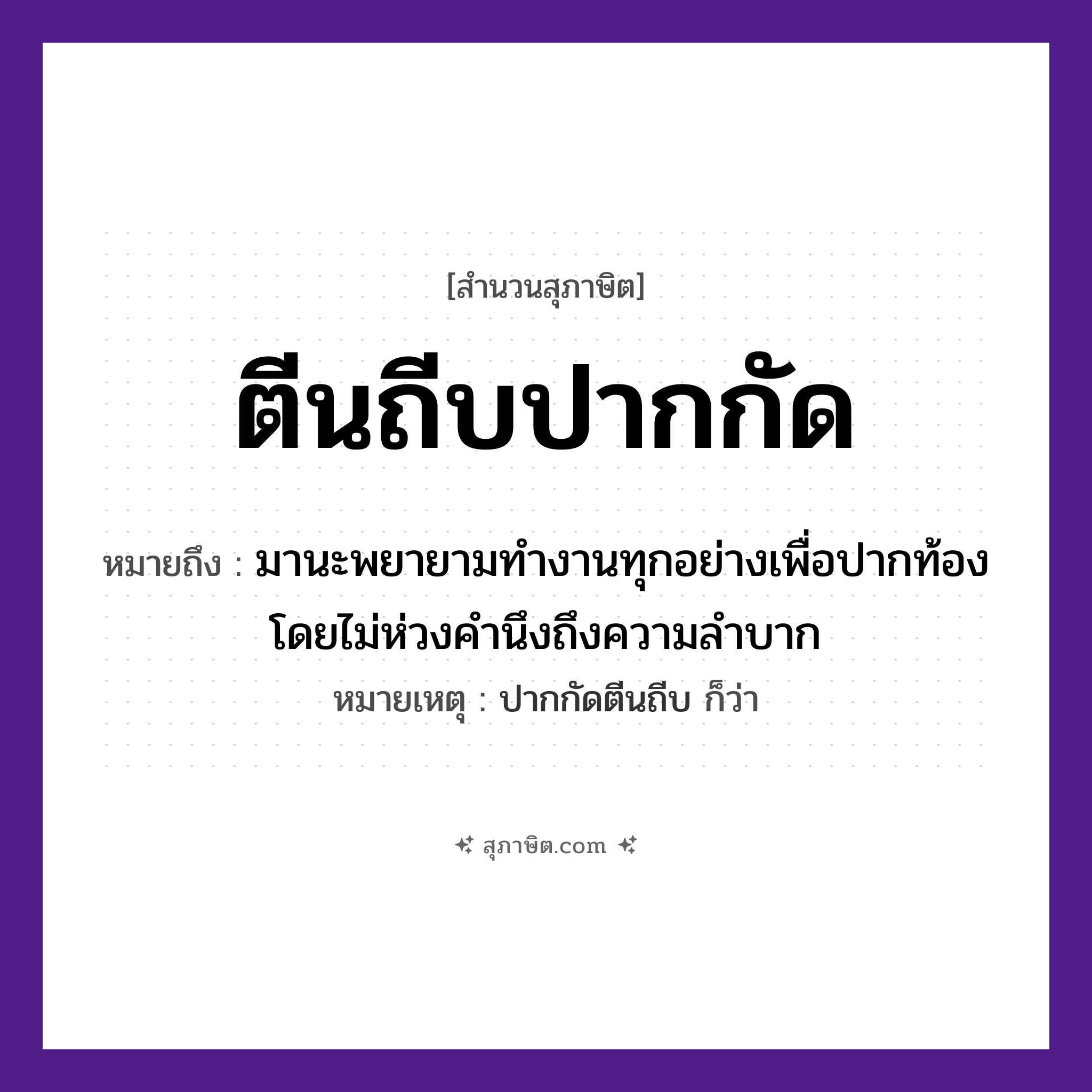 คำสุภาษิต: ตีนถีบปากกัด หมายถึง?, หมายถึง มานะพยายามทำงานทุกอย่างเพื่อปากท้อง โดยไม่ห่วงคำนึงถึงความลำบาก หมายเหตุ ปากกัดตีนถีบ ก็ว่า