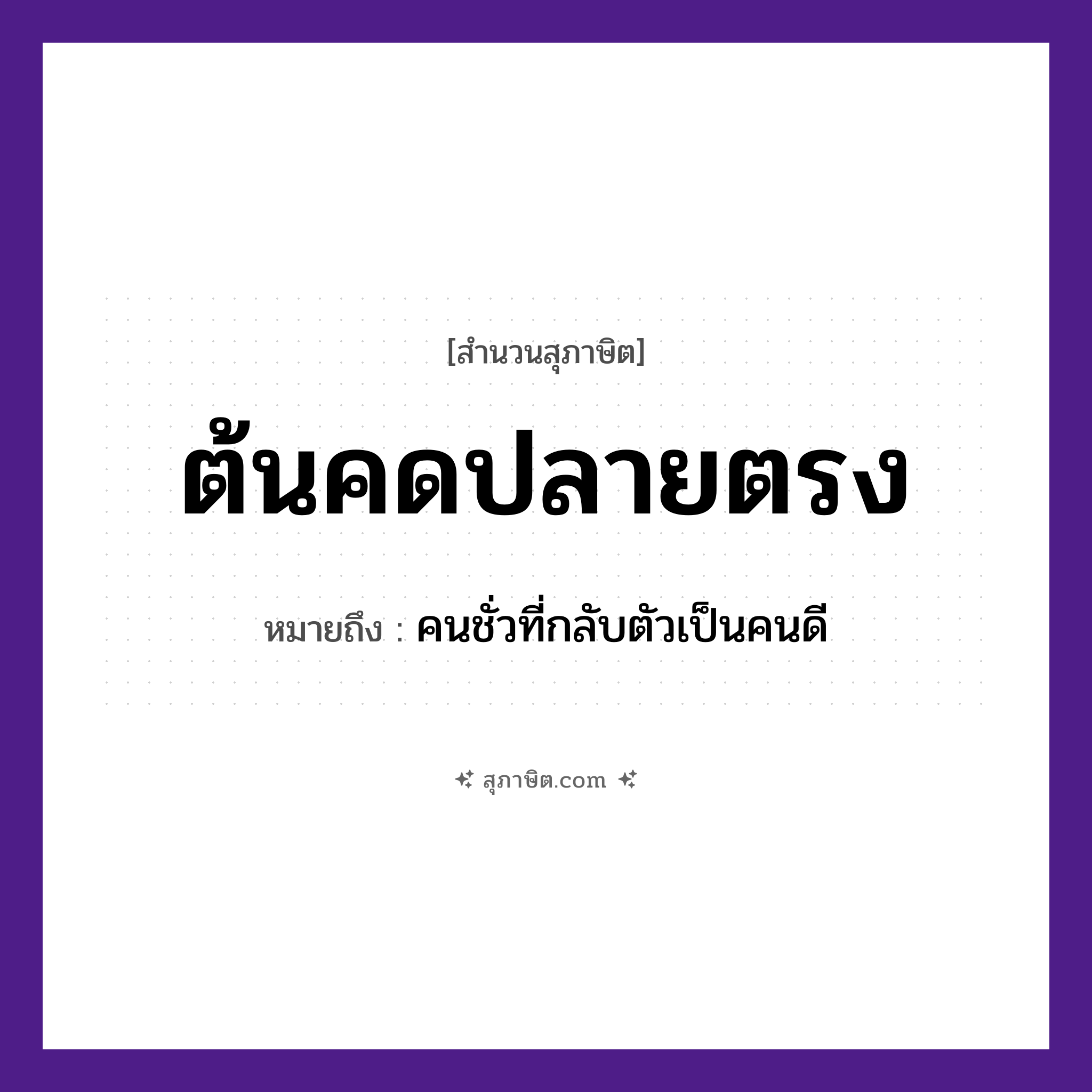 คำสุภาษิต: ต้นคดปลายตรง หมายถึง?, หมายถึง คนชั่วที่กลับตัวเป็นคนดี คำคุณศัพท์ คด, ตรง ธรรมชาติ ต้นไม้, ต้น, ปลาย หมวด สุภาษิต