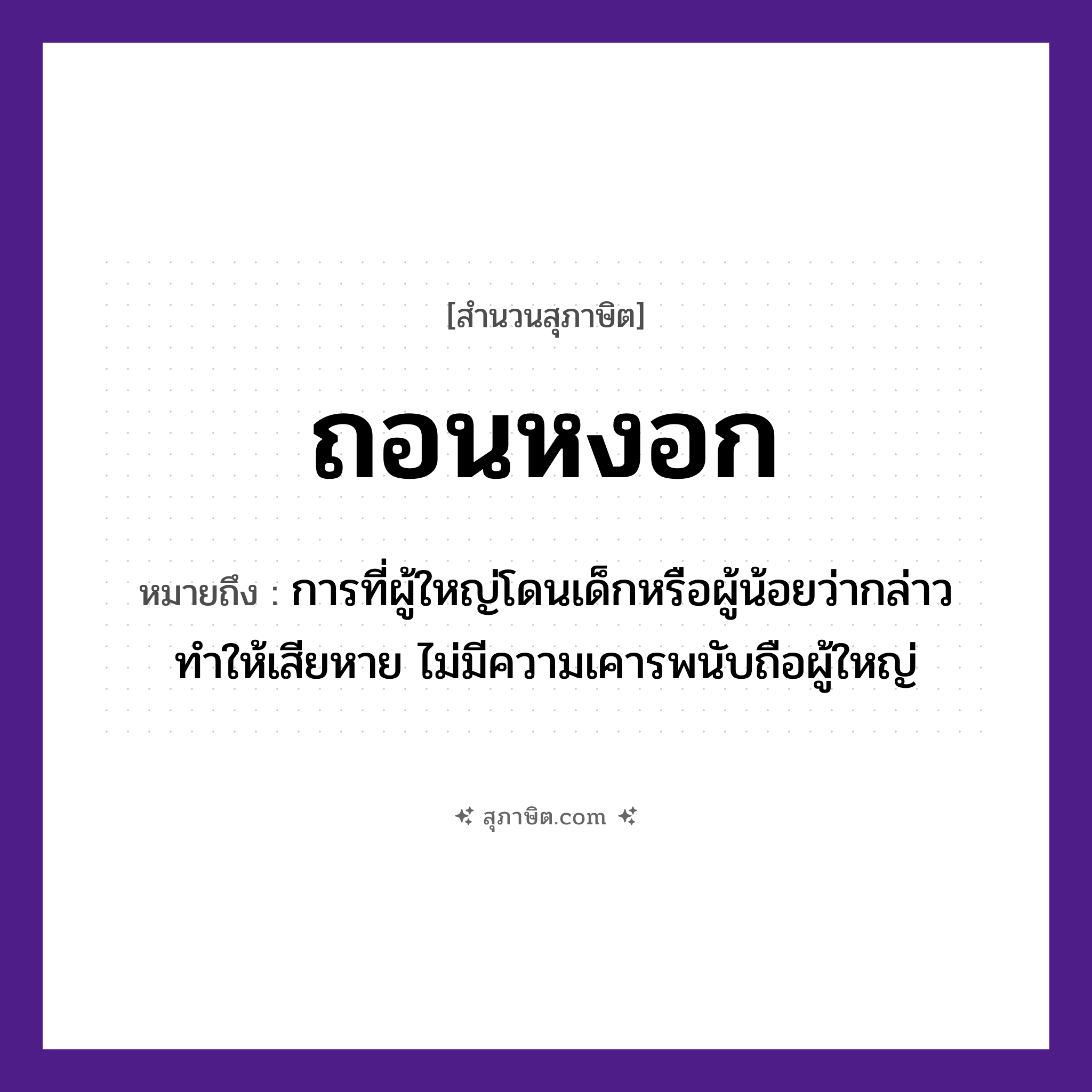 คำสุภาษิต: ถอนหงอก หมายถึง?, หมายถึง การที่ผู้ใหญ่โดนเด็กหรือผู้น้อยว่ากล่าวทำให้เสียหาย ไม่มีความเคารพนับถือผู้ใหญ่