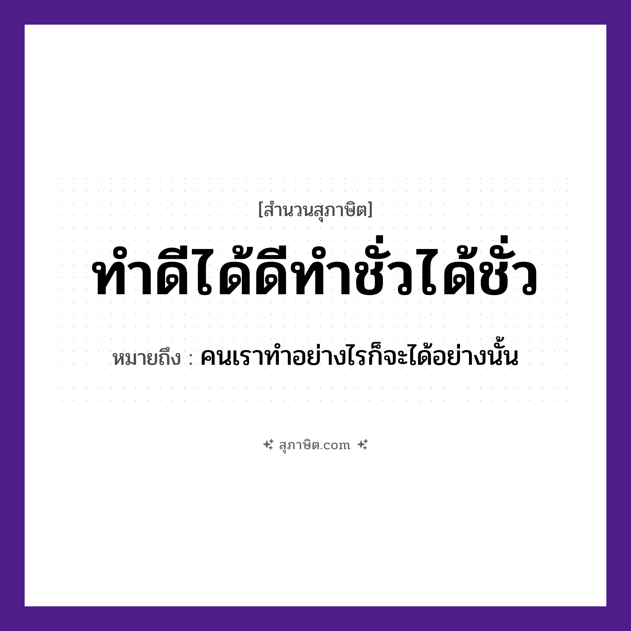 คำสุภาษิต: ทำดีได้ดีทำชั่วได้ชั่ว หมายถึง?, หมายถึง คนเราทำอย่างไรก็จะได้อย่างนั้น คำกริยา ทำ, ได้ คำคุณศัพท์ ดี, ชั่ว หมวด สุภาษิต