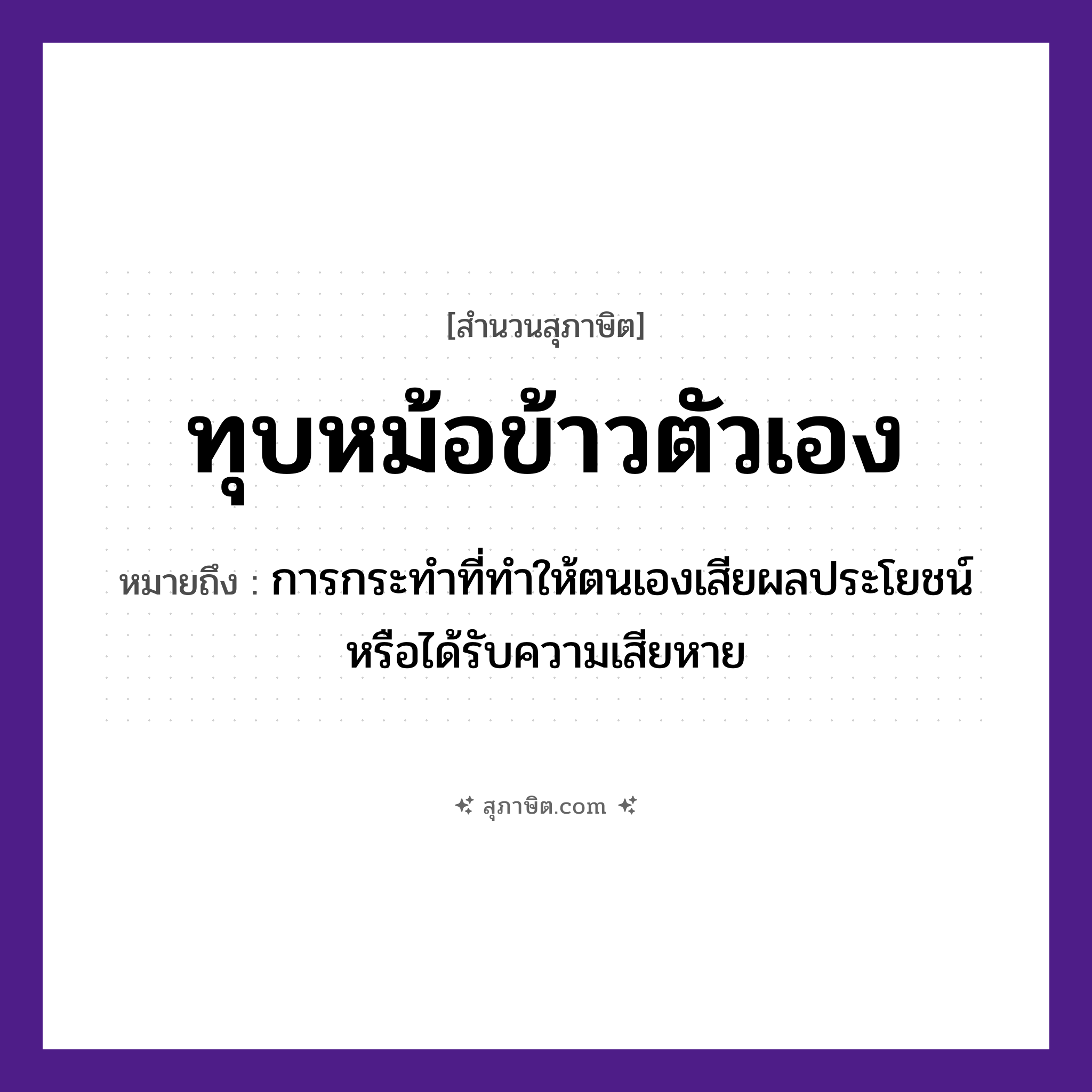 คำสุภาษิต: ทุบหม้อข้าวตัวเอง หมายถึง?, หมายถึง การกระทำที่ทำให้ตนเองเสียผลประโยชน์หรือได้รับความเสียหาย