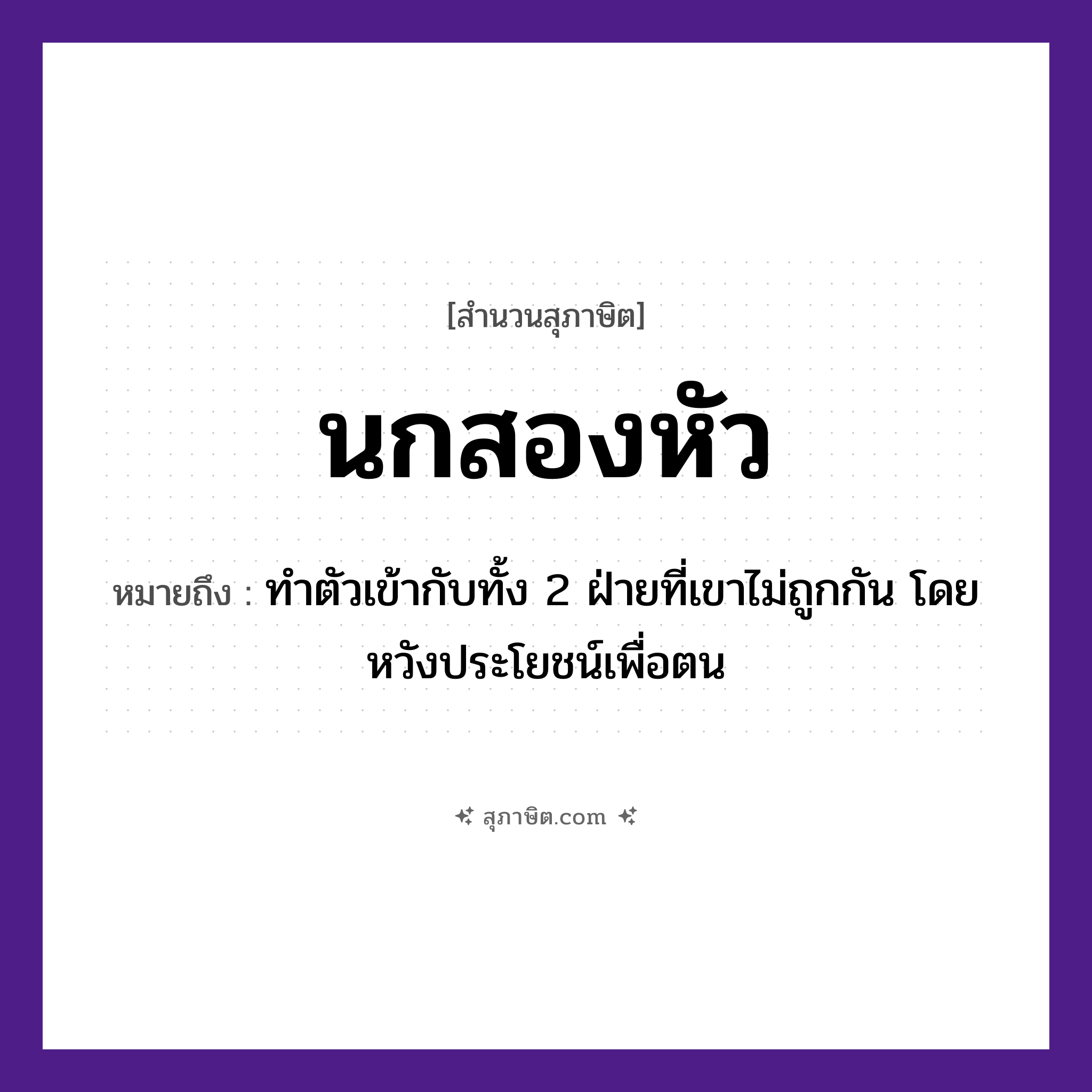 คำสุภาษิต: นกสองหัว หมายถึง?, หมายถึง ทำตัวเข้ากับทั้ง 2 ฝ่ายที่เขาไม่ถูกกัน โดยหวังประโยชน์เพื่อตน