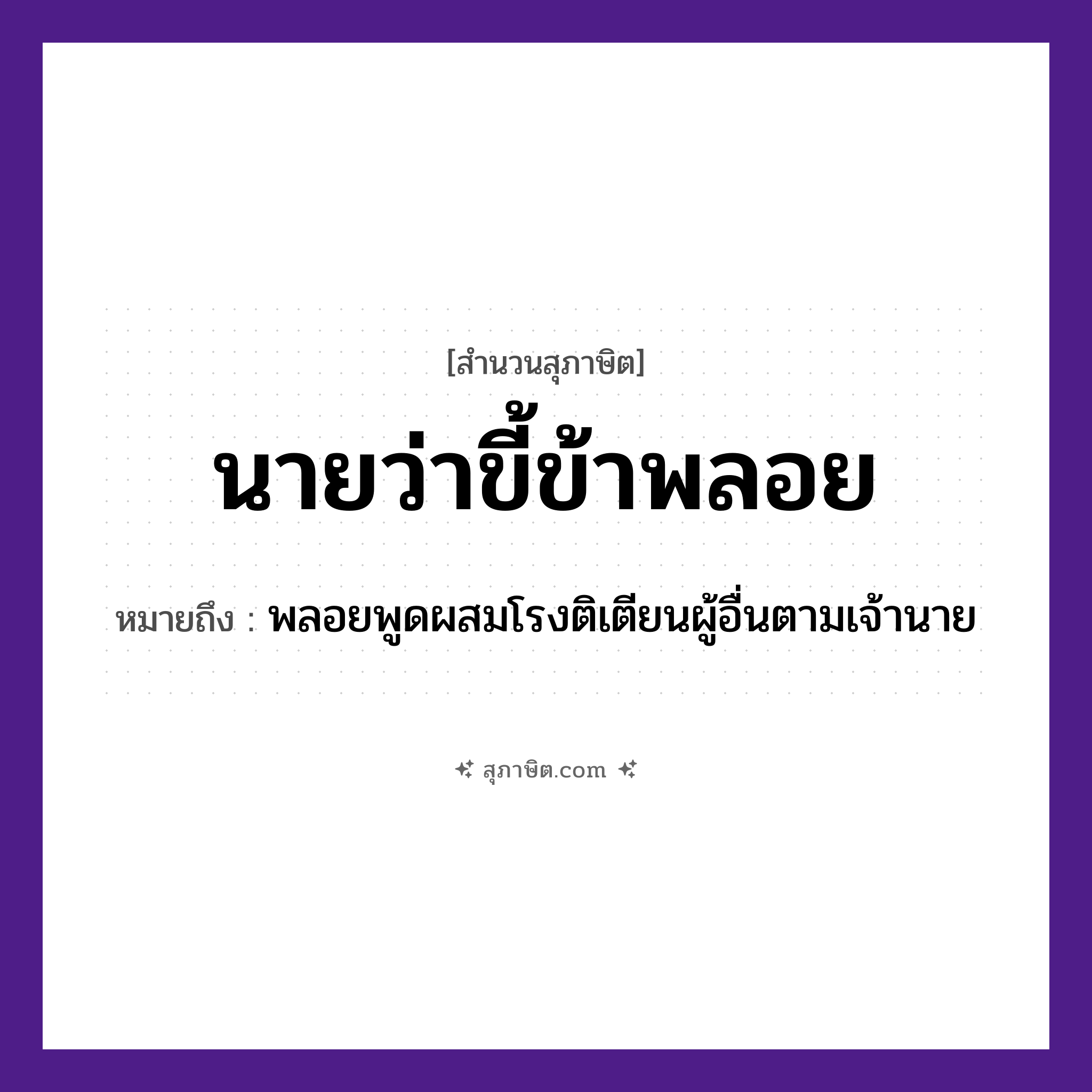 คำสุภาษิต: นายว่า ขี้ข้าพลอย หมายถึง?, หมายถึง พลอยพูดผสมโรงติเตียนผู้อื่นตามเจ้านาย