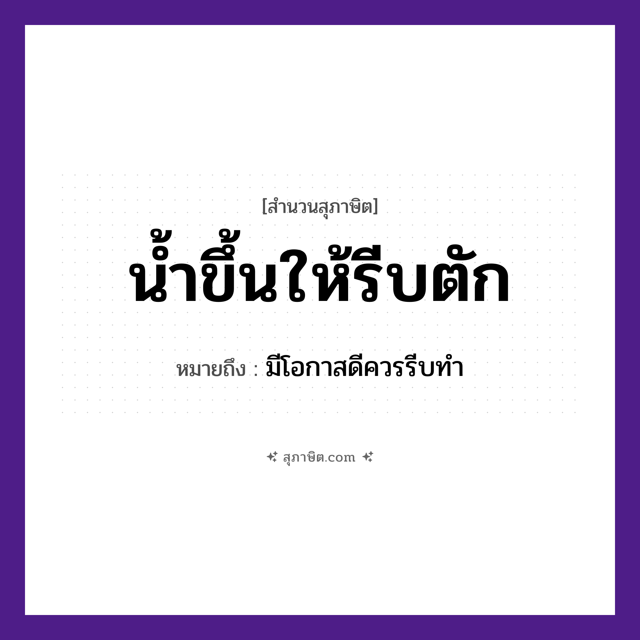 คำสุภาษิต: น้ำขึ้นให้รีบตัก หมายถึง?, หมายถึง มีโอกาสดีควรรีบทำ คำกริยา ตัก, รีบ, ขึ้น ธรรมชาติ น้ำ หมวด สุภาษิต