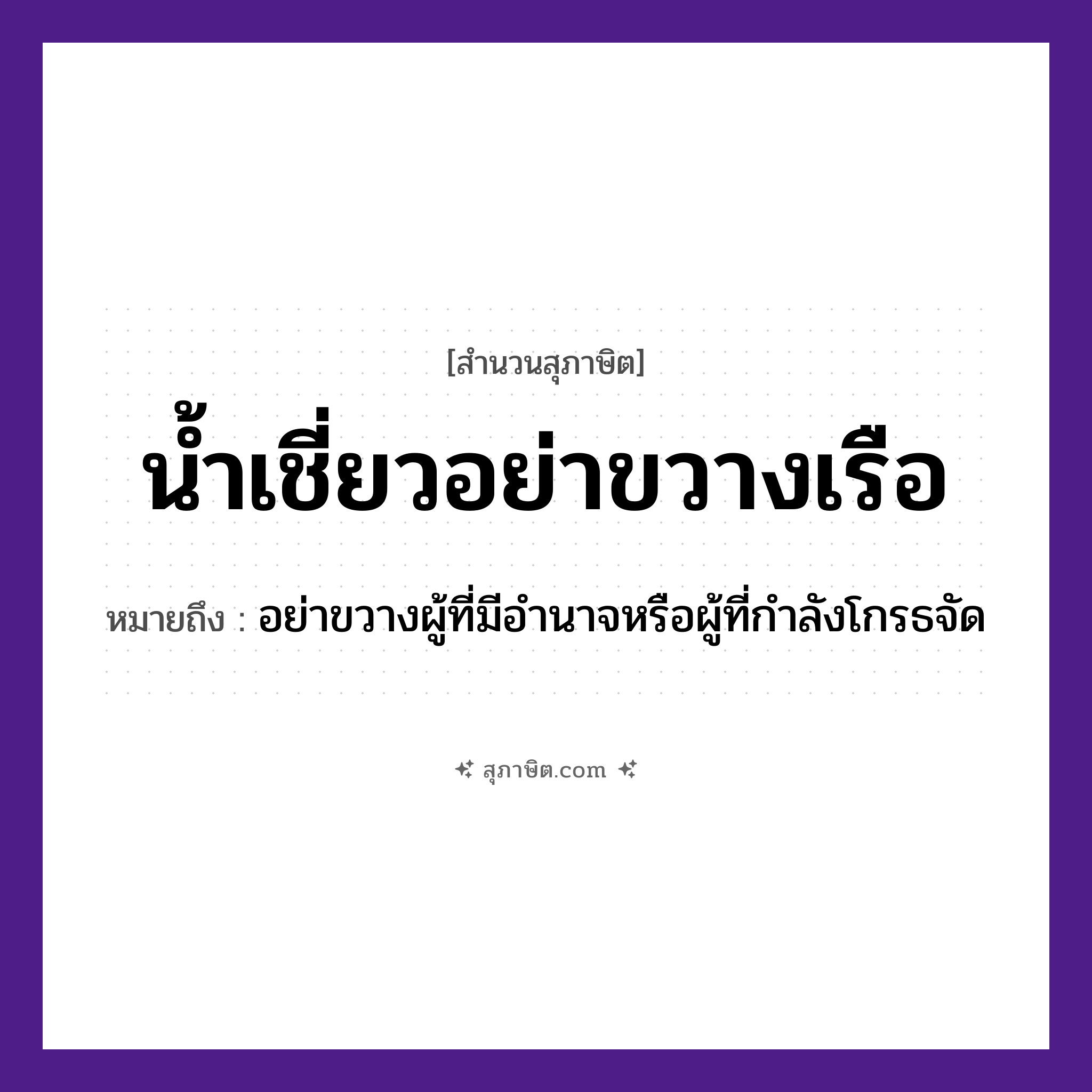 คำสุภาษิต: น้ำเชี่ยว อย่าขวางเรือ หมายถึง?, หมายถึง อย่าขวางผู้ที่มีอำนาจหรือผู้ที่กำลังโกรธจัด คำกริยา ขวาง ธรรมชาติ น้ำ, น้ำเชี่ยว ยานพาหนะ เรือ หมวด ยานพาหนะ, สุภาษิต