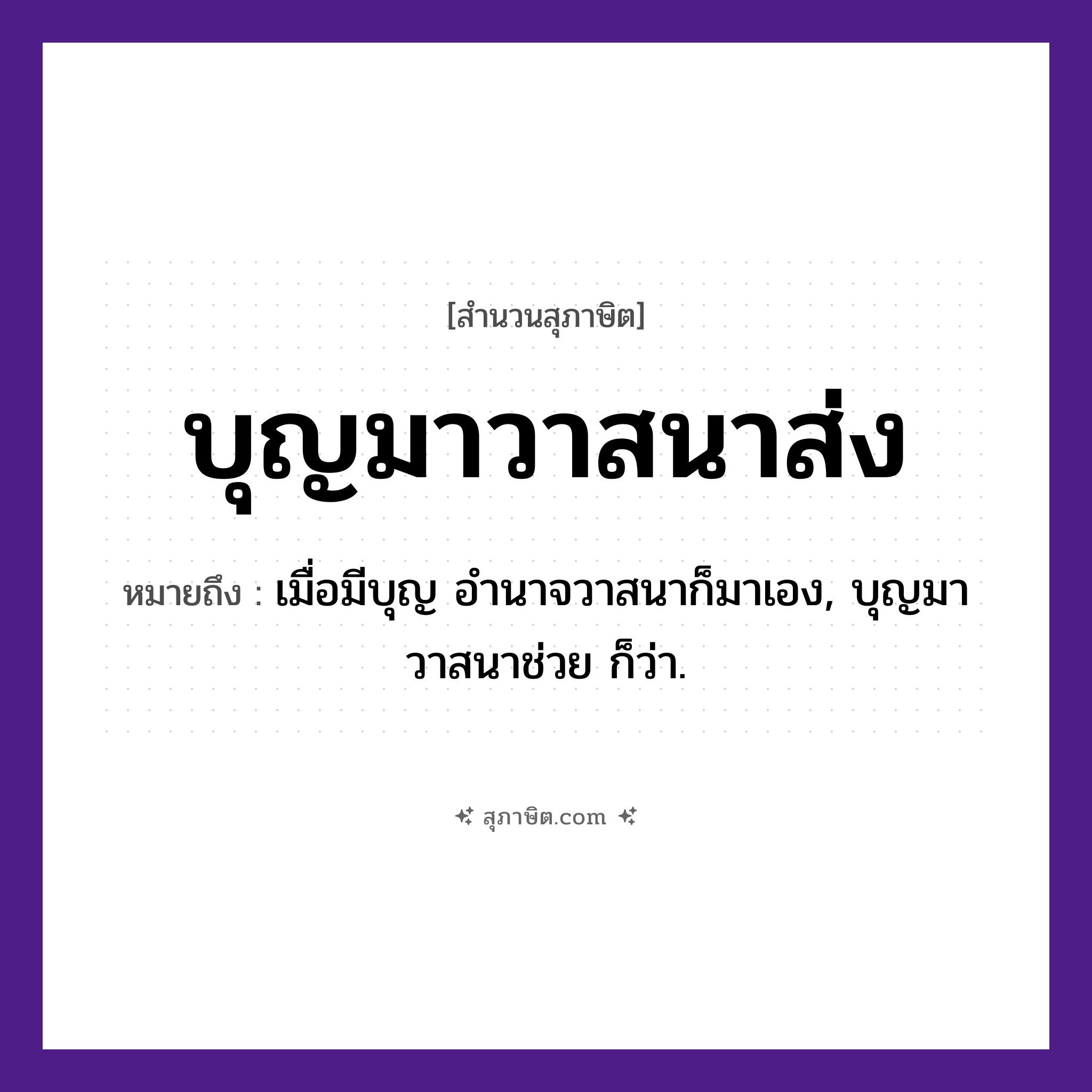คำสุภาษิต: บุญมาวาสนาส่ง หมายถึง?, หมายถึง เมื่อมีบุญ อํานาจวาสนาก็มาเอง, บุญมาวาสนาช่วย ก็ว่า. คำกริยา มา, ส่ง คำนาม บุญ, วาสนา หมวด สุภาษิต
