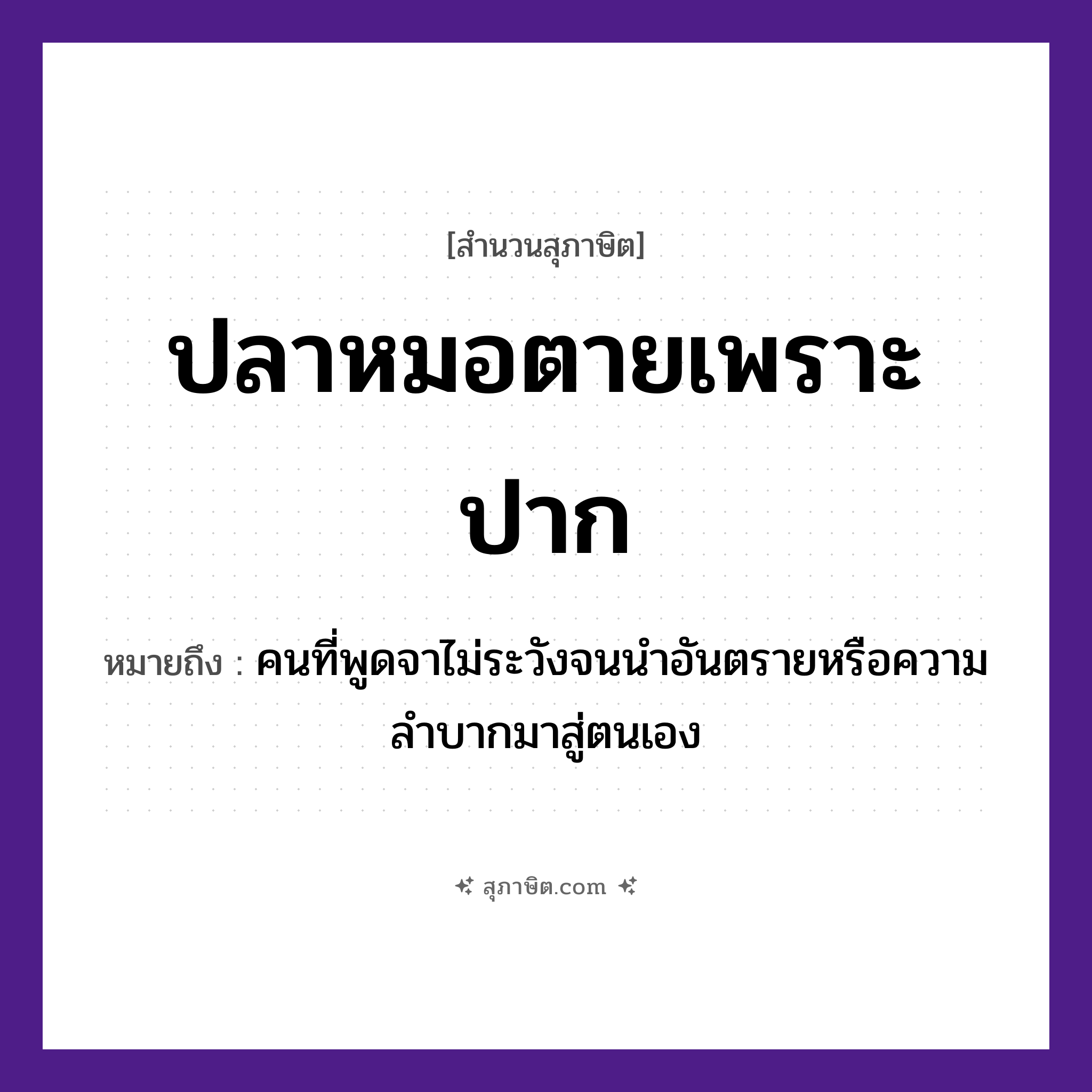 คำสุภาษิต: ปลาหมอตายเพราะปาก หมายถึง?, หมายถึง คนที่พูดจาไม่ระวังจนนำอันตรายหรือความลำบากมาสู่ตนเอง คำนาม คน