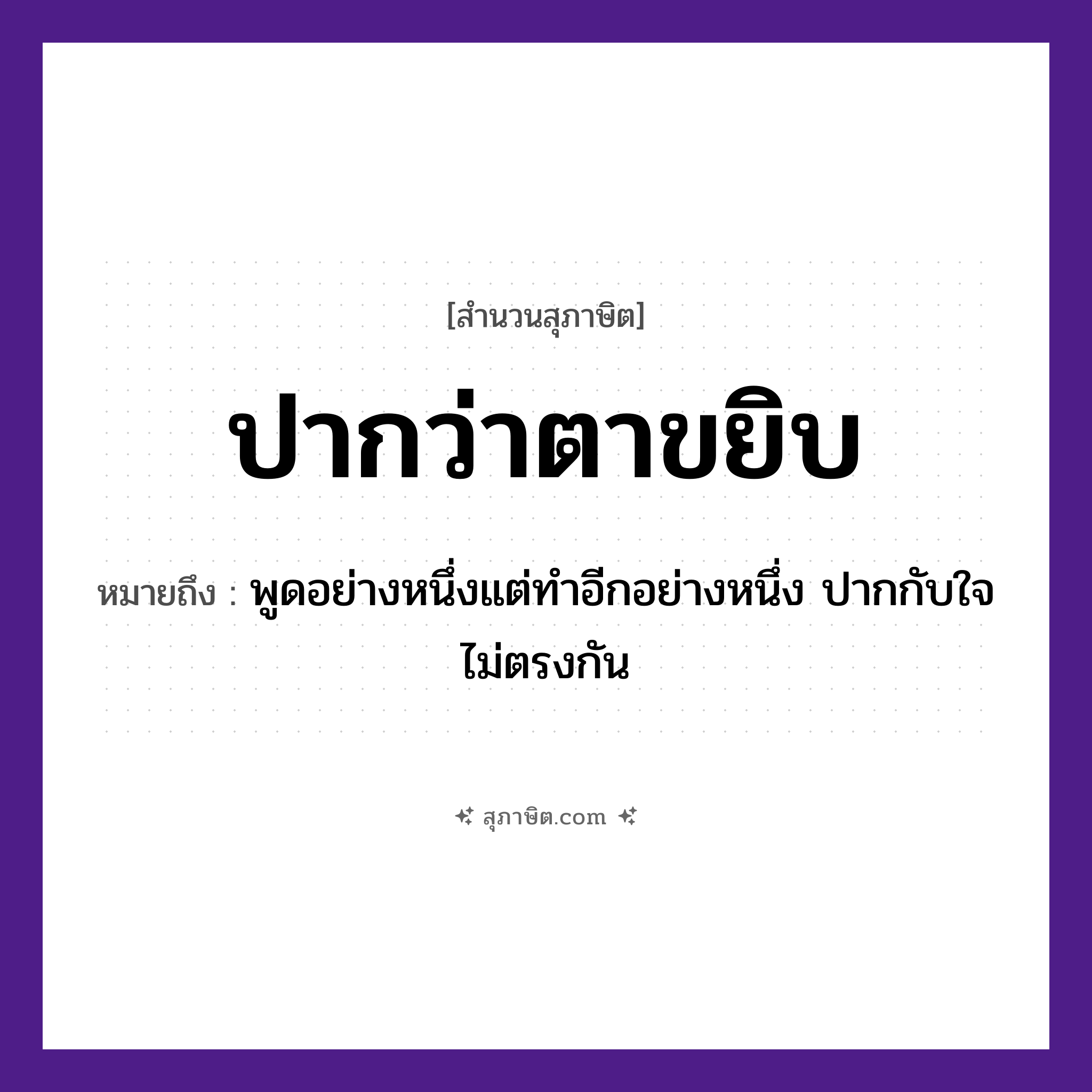คำสุภาษิต: ปากว่าตาขยิบ หมายถึง?, หมายถึง พูดอย่างหนึ่งแต่ทำอีกอย่างหนึ่ง ปากกับใจไม่ตรงกัน อวัยวะ ปาก, ใจ