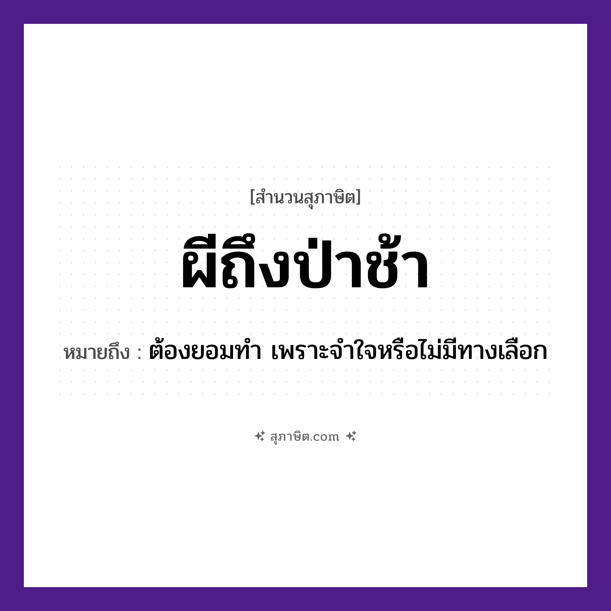 คำสุภาษิต: ผีถึงป่าช้า หมายถึง?, หมายถึง ต้องยอมทำ เพราะจำใจหรือไม่มีทางเลือก