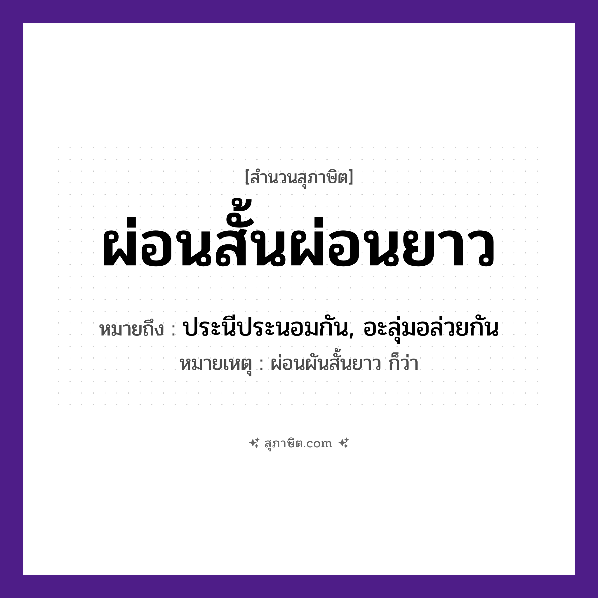 คำสุภาษิต: ผ่อนสั้นผ่อนยาว หมายถึง?, หมายถึง ประนีประนอมกัน, อะลุ่มอล่วยกัน หมายเหตุ ผ่อนผันสั้นยาว ก็ว่า คำกริยา ผ่อน คำคุณศัพท์ สั้น, ยาว หมวด สุภาษิต