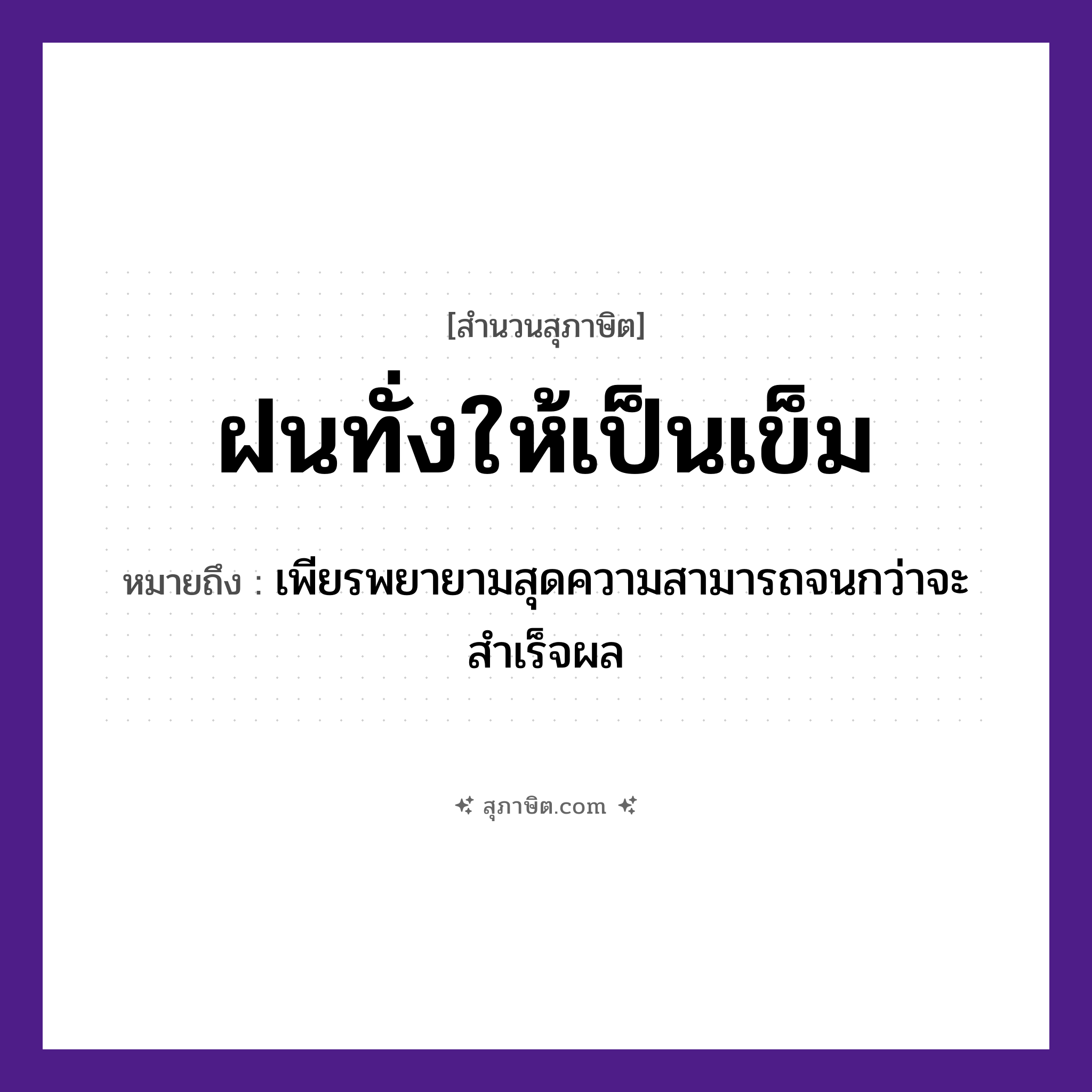 คำสุภาษิต: ฝนทั่งให้เป็นเข็ม หมายถึง?, หมายถึง เพียรพยายามสุดความสามารถจนกว่าจะสำเร็จผล คำกริยา ฝน สิ่งของ ทั่ง, เข็ม หมวด สุภาษิต
