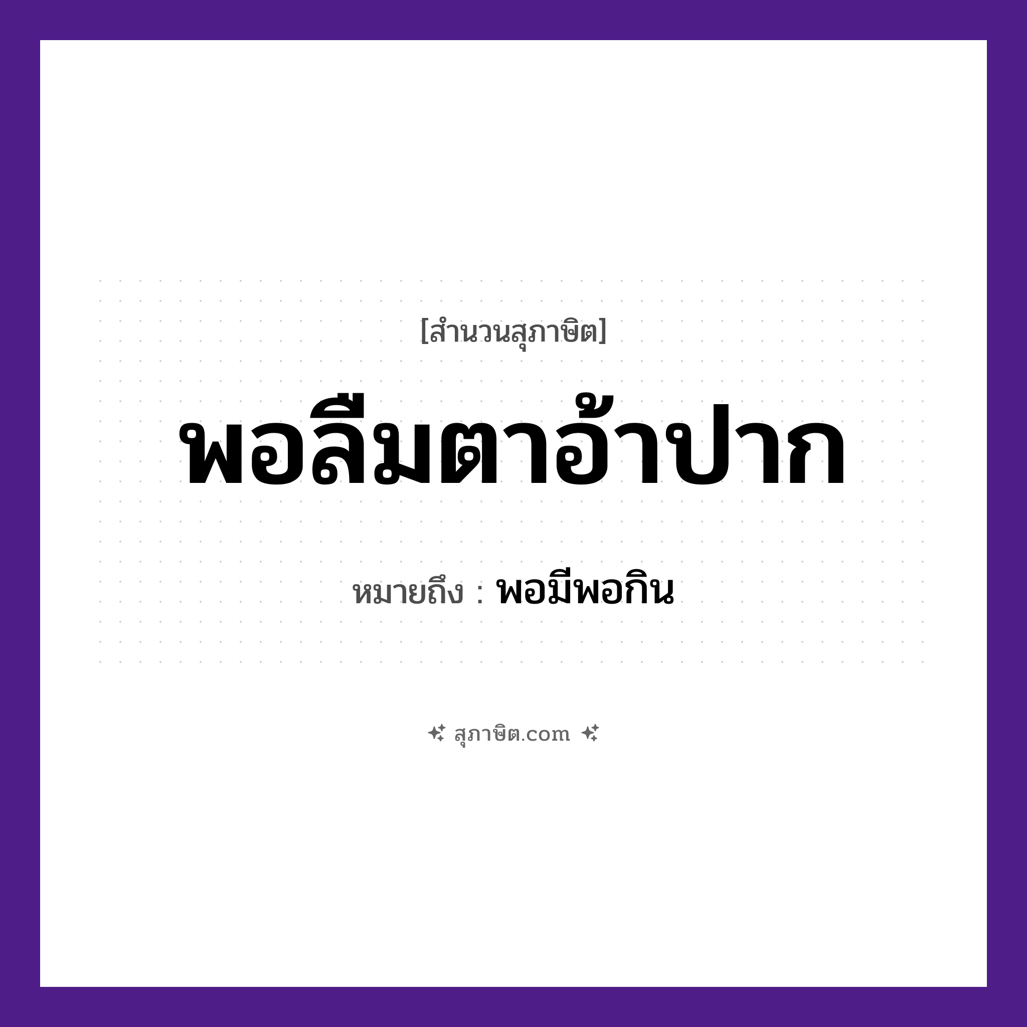 คำสุภาษิต: พอลืมตาอ้าปาก หมายถึง?, หมายถึง พอมีพอกิน อวัยวะ ตา, ปาก คำกริยา ลืม, อ้า หมวด สุภาษิต