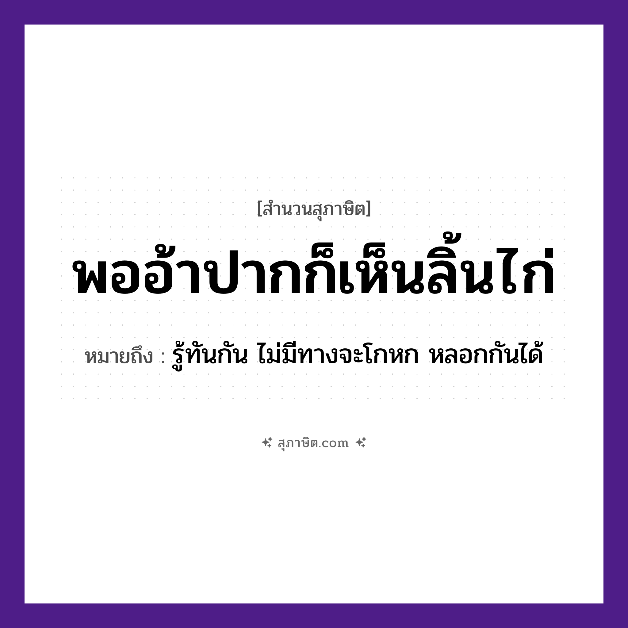 คำสุภาษิต: พออ้าปากก็เห็นลิ้นไก่ หมายถึง?, หมายถึง รู้ทันกัน ไม่มีทางจะโกหก หลอกกันได้