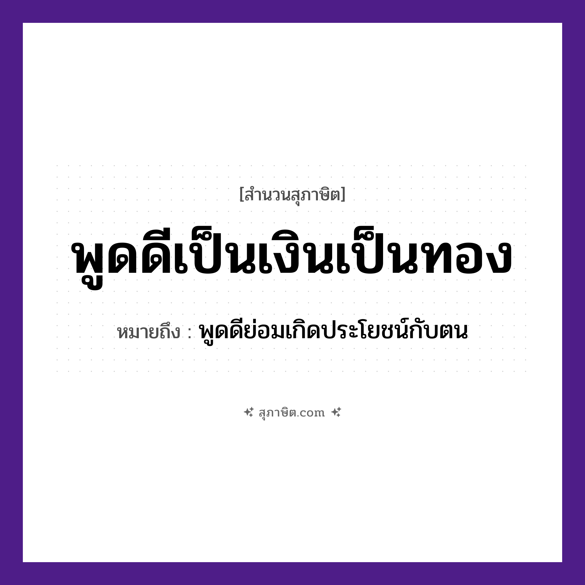 คำสุภาษิต: พูดดีเป็นเงินเป็นทอง หมายถึง?, หมายถึง พูดดีย่อมเกิดประโยชน์กับตน คำนาม คำพูด คำกริยา พูด สิ่งของ เงิน, ทอง หมวด สุภาษิต