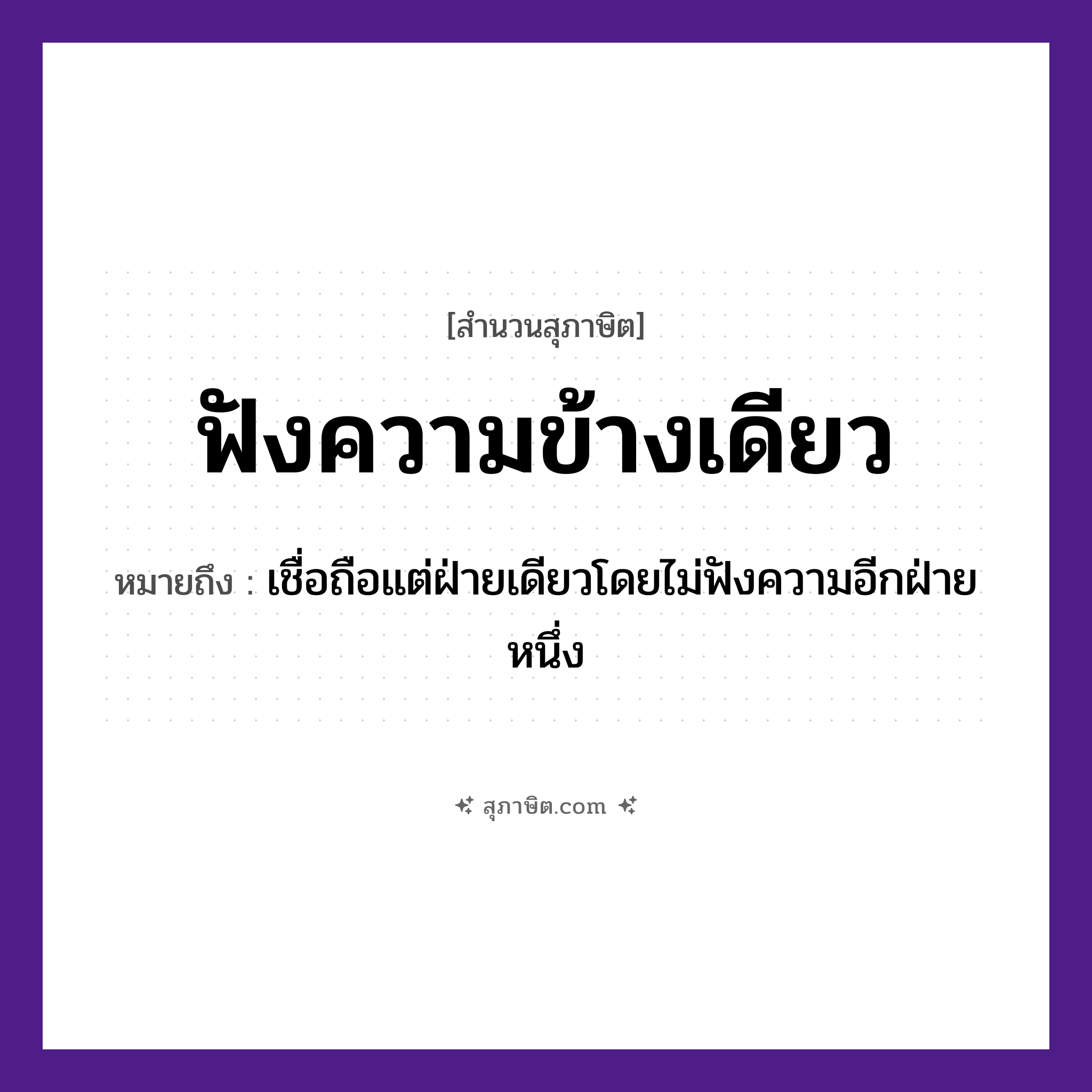 คำสุภาษิต: ฟังความข้างเดียว หมายถึง?, หมายถึง เชื่อถือแต่ฝ่ายเดียวโดยไม่ฟังความอีกฝ่ายหนึ่ง คำนาม ความ คำกริยา ฟัง หมวด สุภาษิต