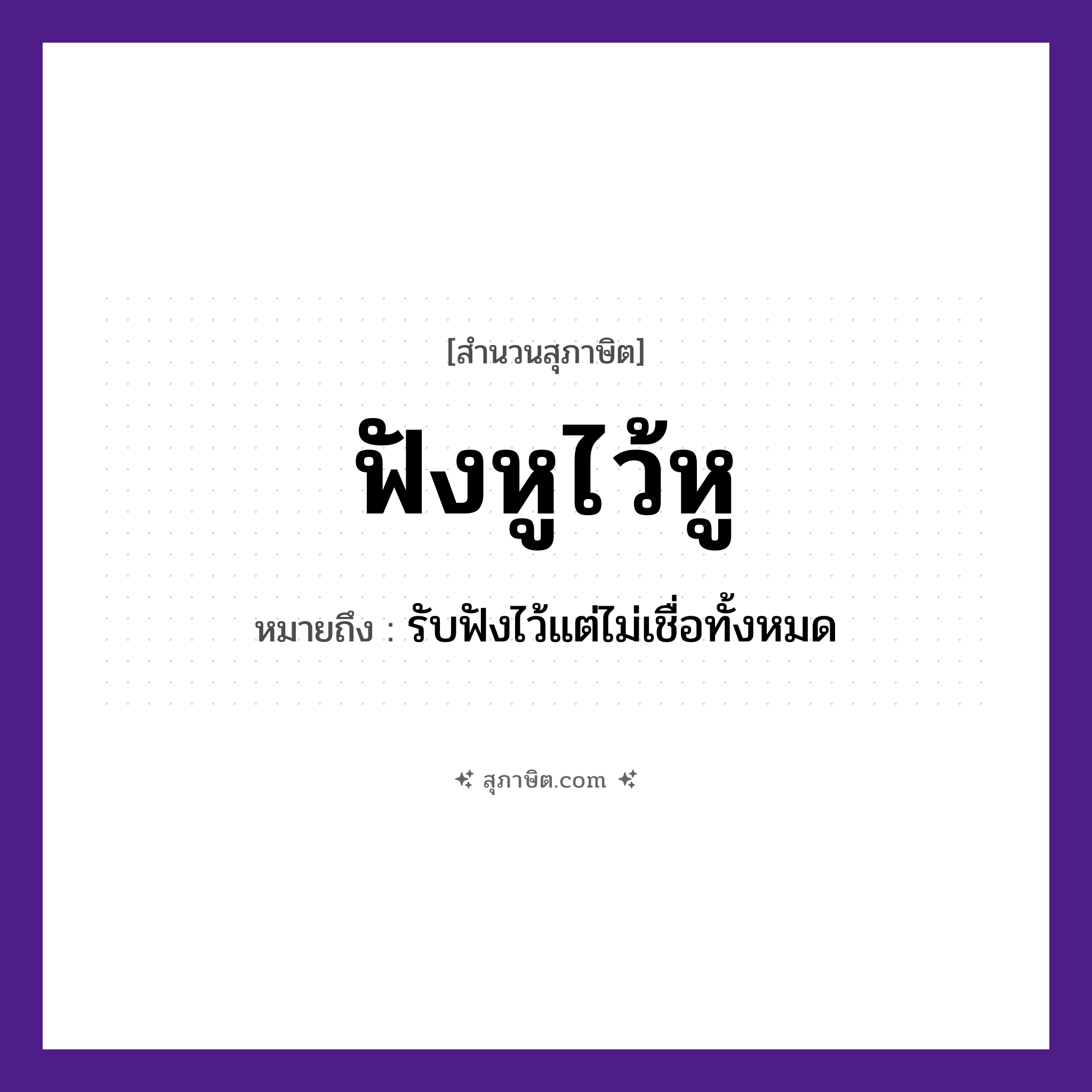 คำสุภาษิต: ฟังหูไว้หู หมายถึง?, หมายถึง รับฟังไว้แต่ไม่เชื่อทั้งหมด อวัยวะ หู คำกริยา ฟัง, ไว้ หมวด สุภาษิต