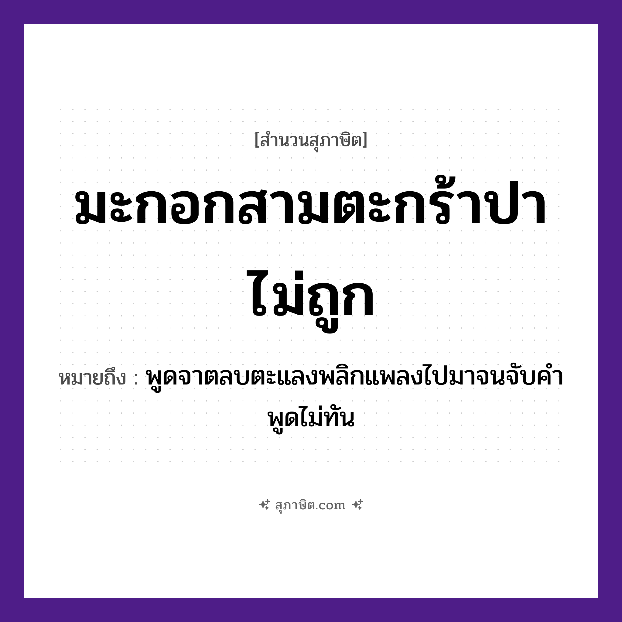 คำสุภาษิต: มะกอกสามตะกร้าปาไม่ถูก หมายถึง?, หมายถึง พูดจาตลบตะแลงพลิกแพลงไปมาจนจับคำพูดไม่ทัน คำกริยา จับ