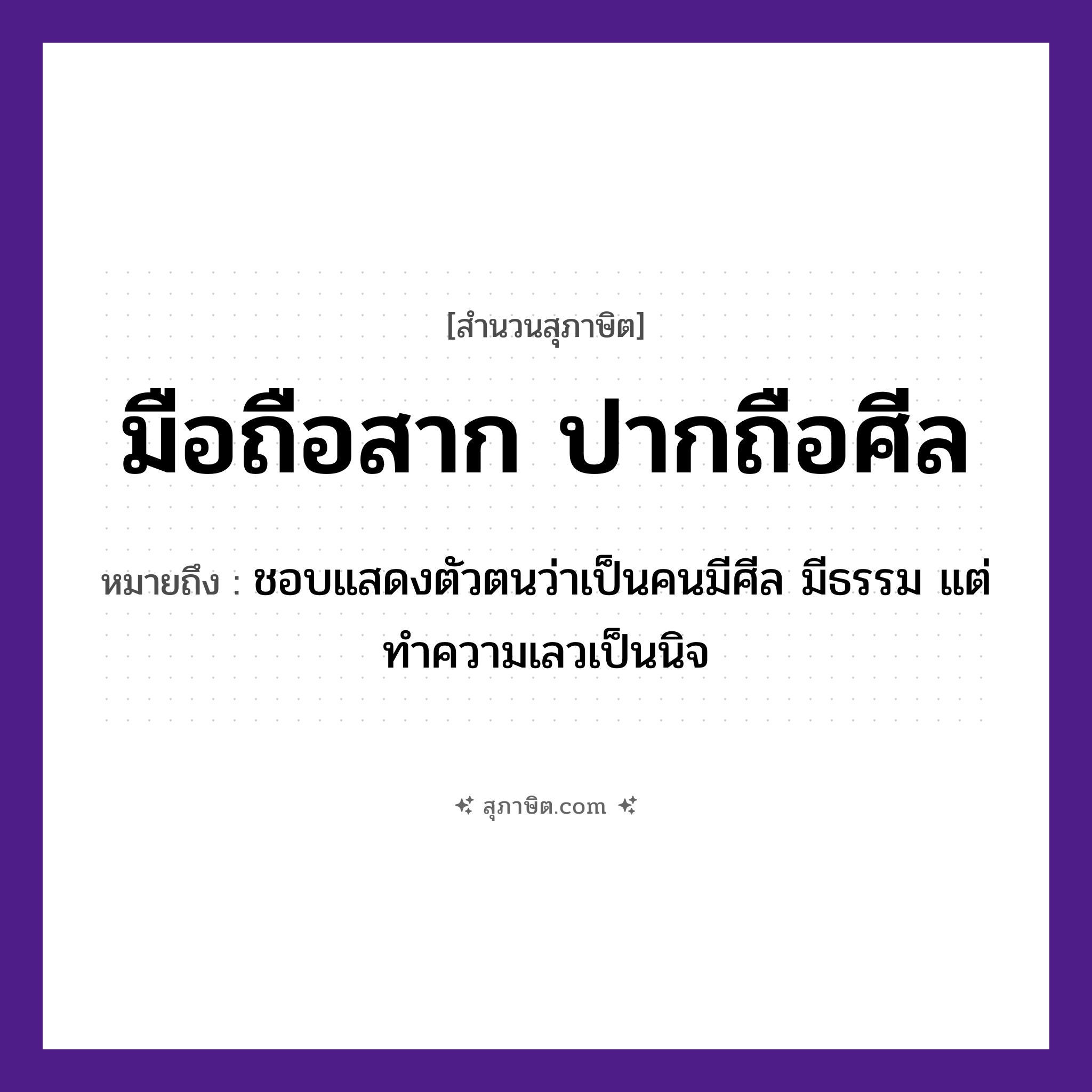 คำสุภาษิต: มือถือสาก ปากถือศีล หมายถึง?, หมายถึง ชอบแสดงตัวตนว่าเป็นคนมีศีล มีธรรม แต่ทำความเลวเป็นนิจ คำนาม คน