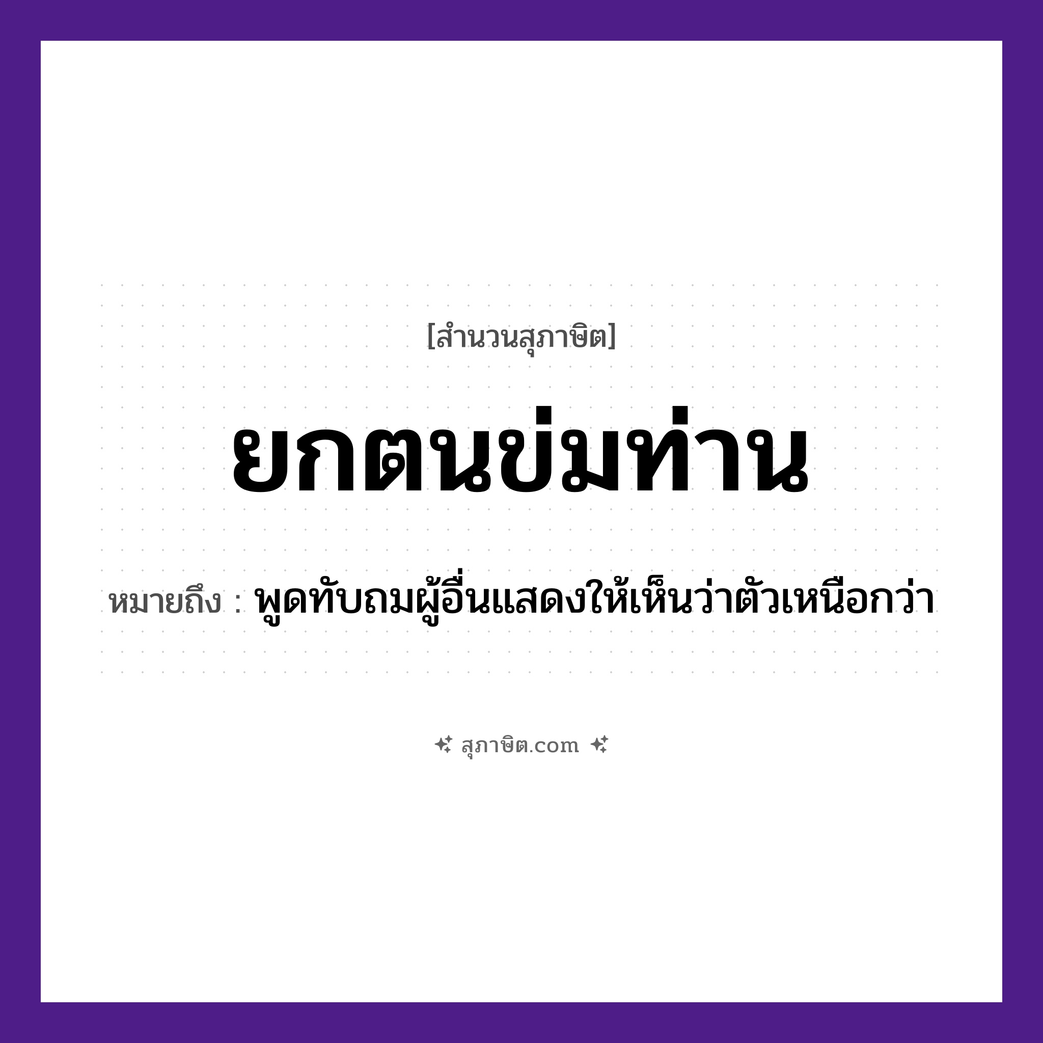 คำสุภาษิต: ยกตนข่มท่าน หมายถึง?, หมายถึง พูดทับถมผู้อื่นแสดงให้เห็นว่าตัวเหนือกว่า อวัยวะ ตัว