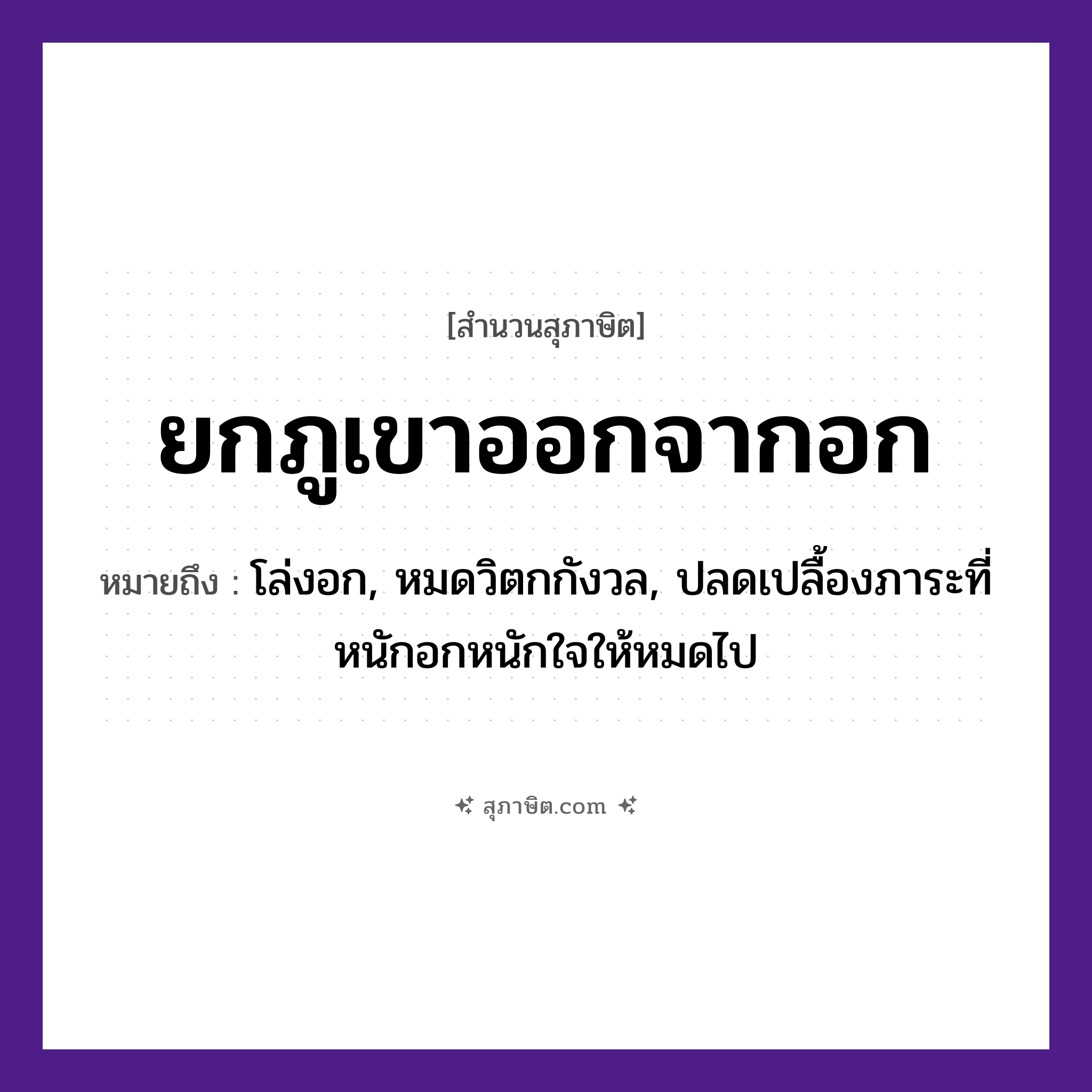 คำสุภาษิต: ยกภูเขาออกจากอก หมายถึง?, หมายถึง โล่งอก, หมดวิตกกังวล, ปลดเปลื้องภาระที่หนักอกหนักใจให้หมดไป