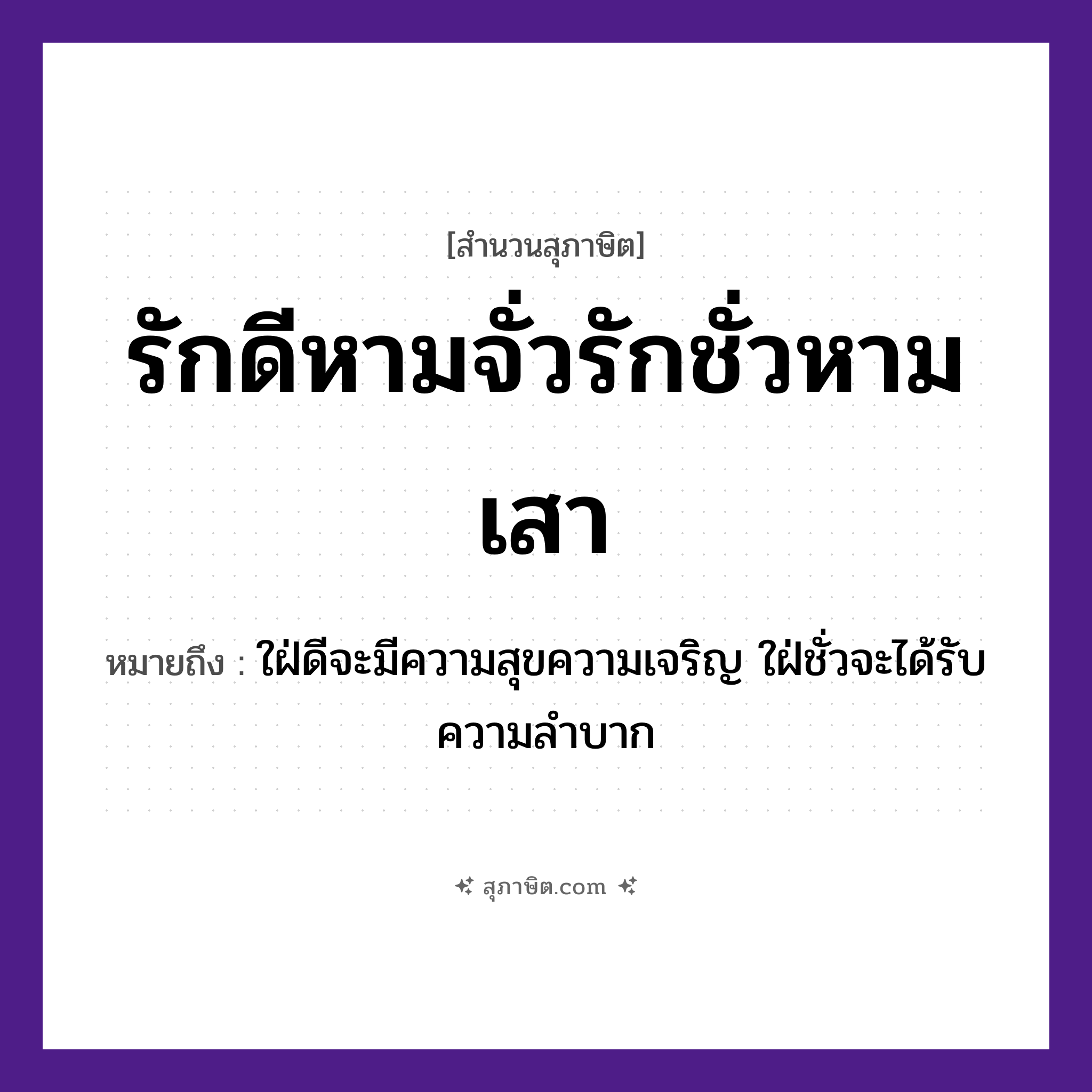 คำสุภาษิต: รักดีหามจั่วรักชั่วหามเสา หมายถึง?, หมายถึง ใฝ่ดีจะมีความสุขความเจริญ ใฝ่ชั่วจะได้รับความลําบาก คำกริยา รัก