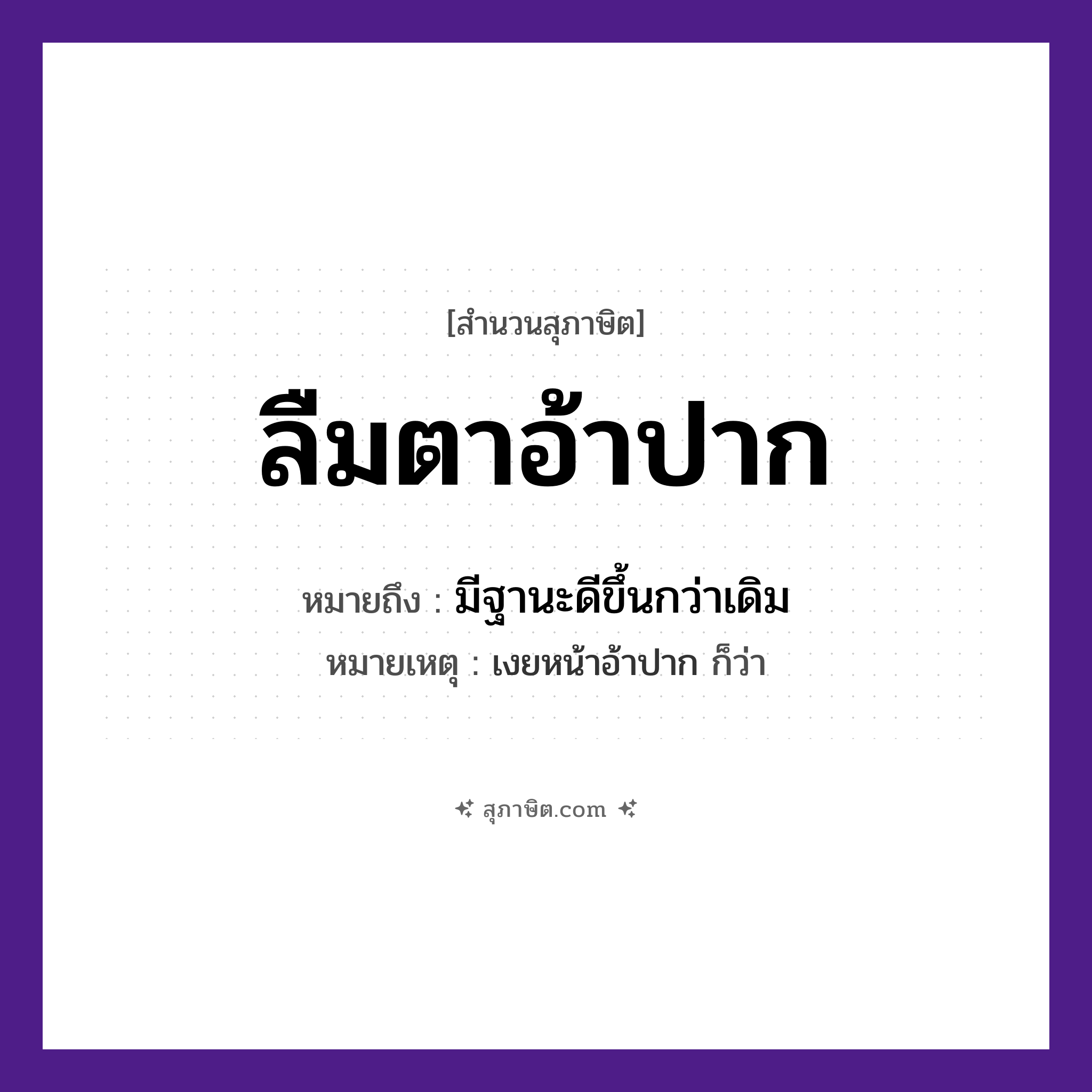 คำสุภาษิต: ลืมตาอ้าปาก หมายถึง?, หมายถึง มีฐานะดีขึ้นกว่าเดิม หมายเหตุ เงยหน้าอ้าปาก ก็ว่า