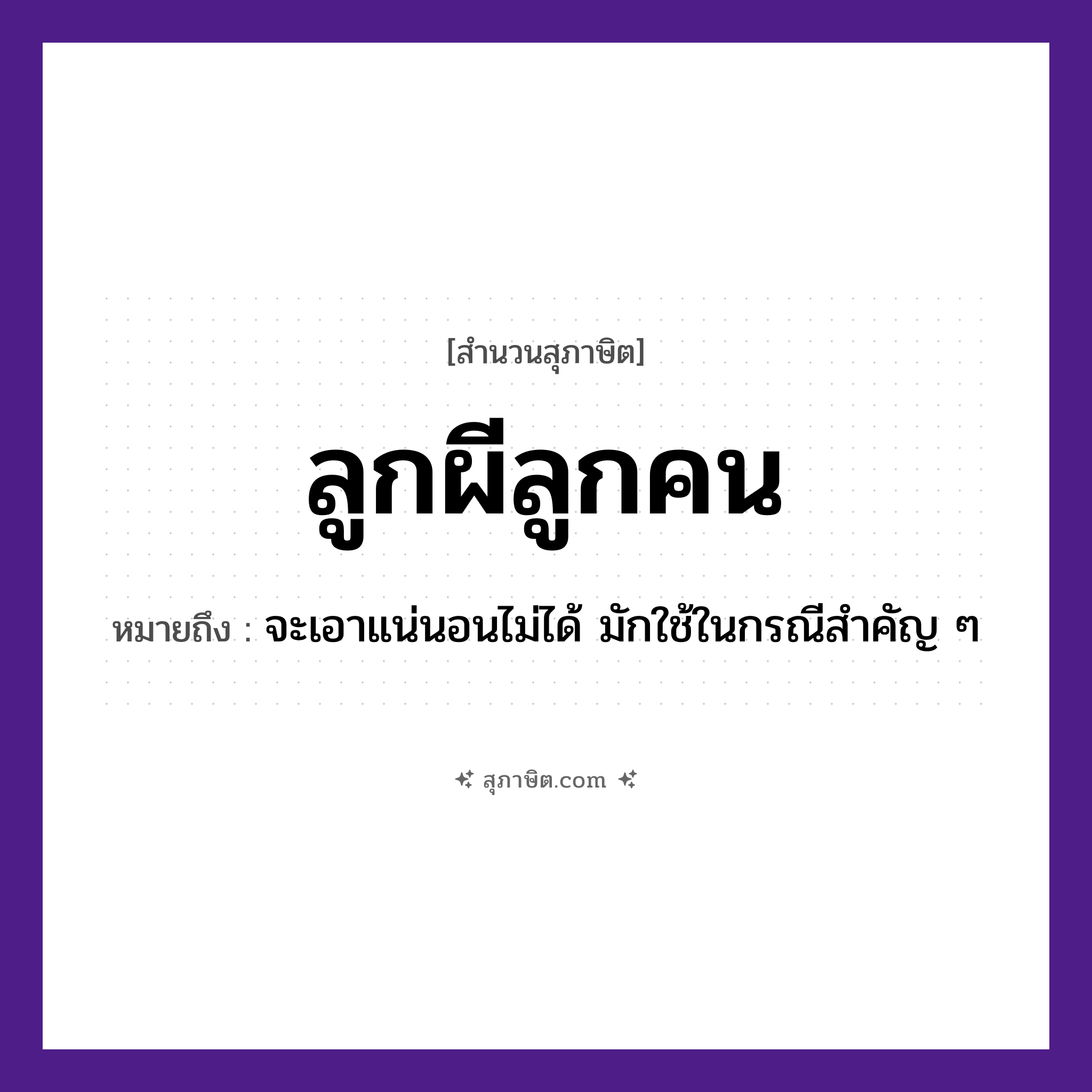 คำสุภาษิต: ลูกผีลูกคน หมายถึง?, หมายถึง จะเอาแน่นอนไม่ได้ มักใช้ในกรณีสำคัญ ๆ