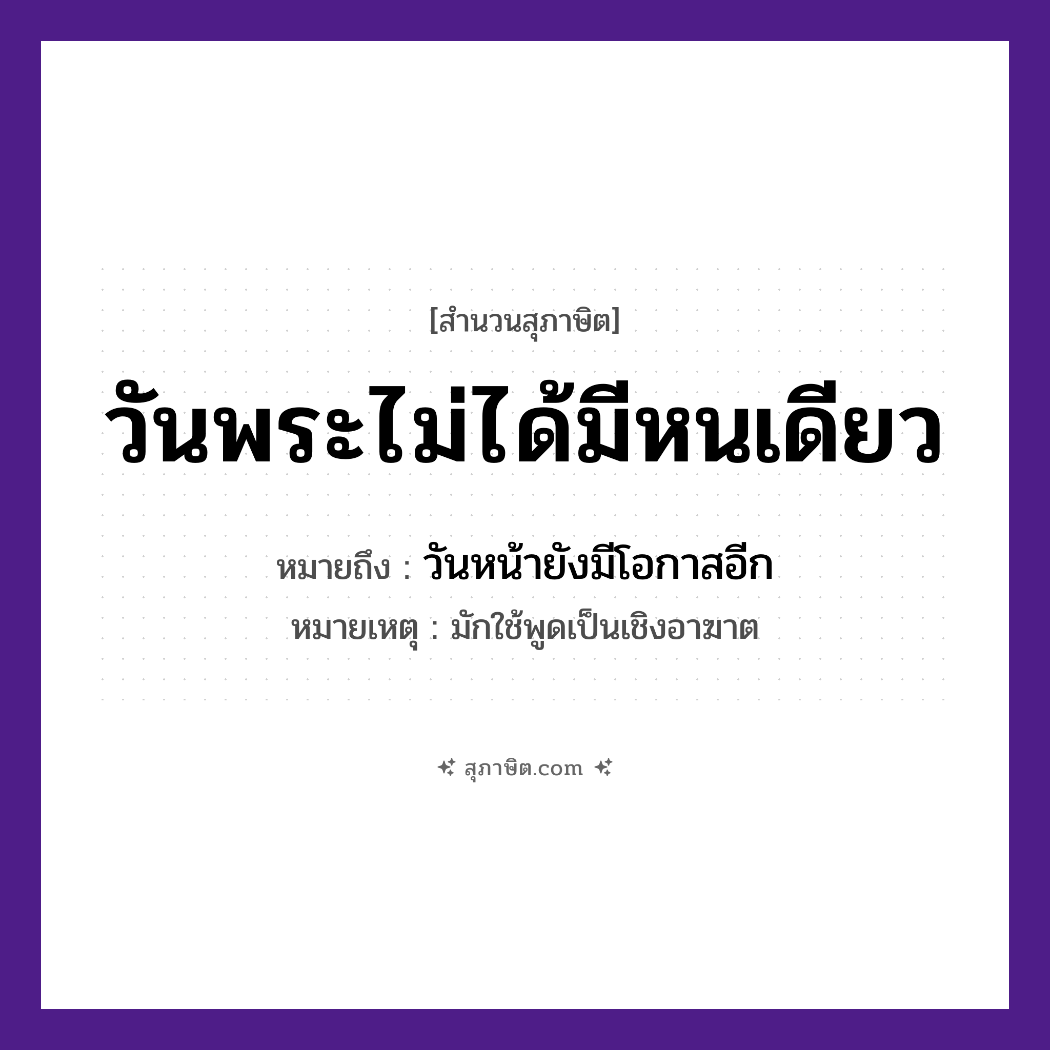 คำสุภาษิต: วันพระไม่ได้มีหนเดียว หมายถึง?, หมายถึง วันหน้ายังมีโอกาสอีก หมายเหตุ มักใช้พูดเป็นเชิงอาฆาต เวลา หนเดียว ศาสนา วันพระ หมวด สุภาษิต