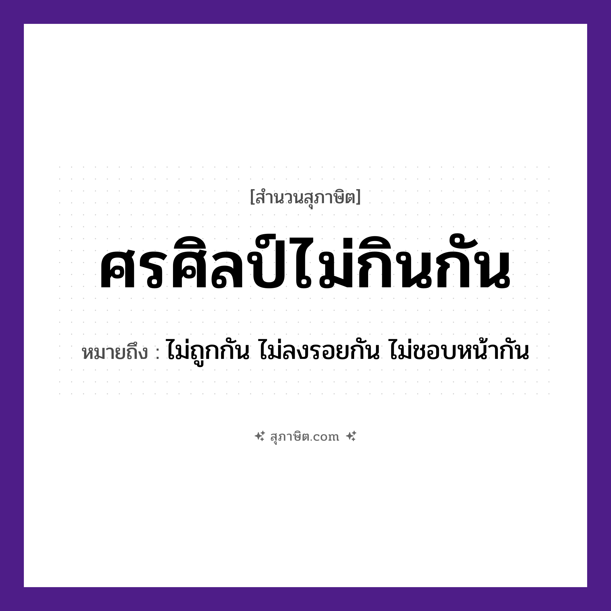คำสุภาษิต: ศรศิลป์ไม่กินกัน หมายถึง?, หมายถึง ไม่ถูกกัน ไม่ลงรอยกัน ไม่ชอบหน้ากัน อวัยวะ หน้า