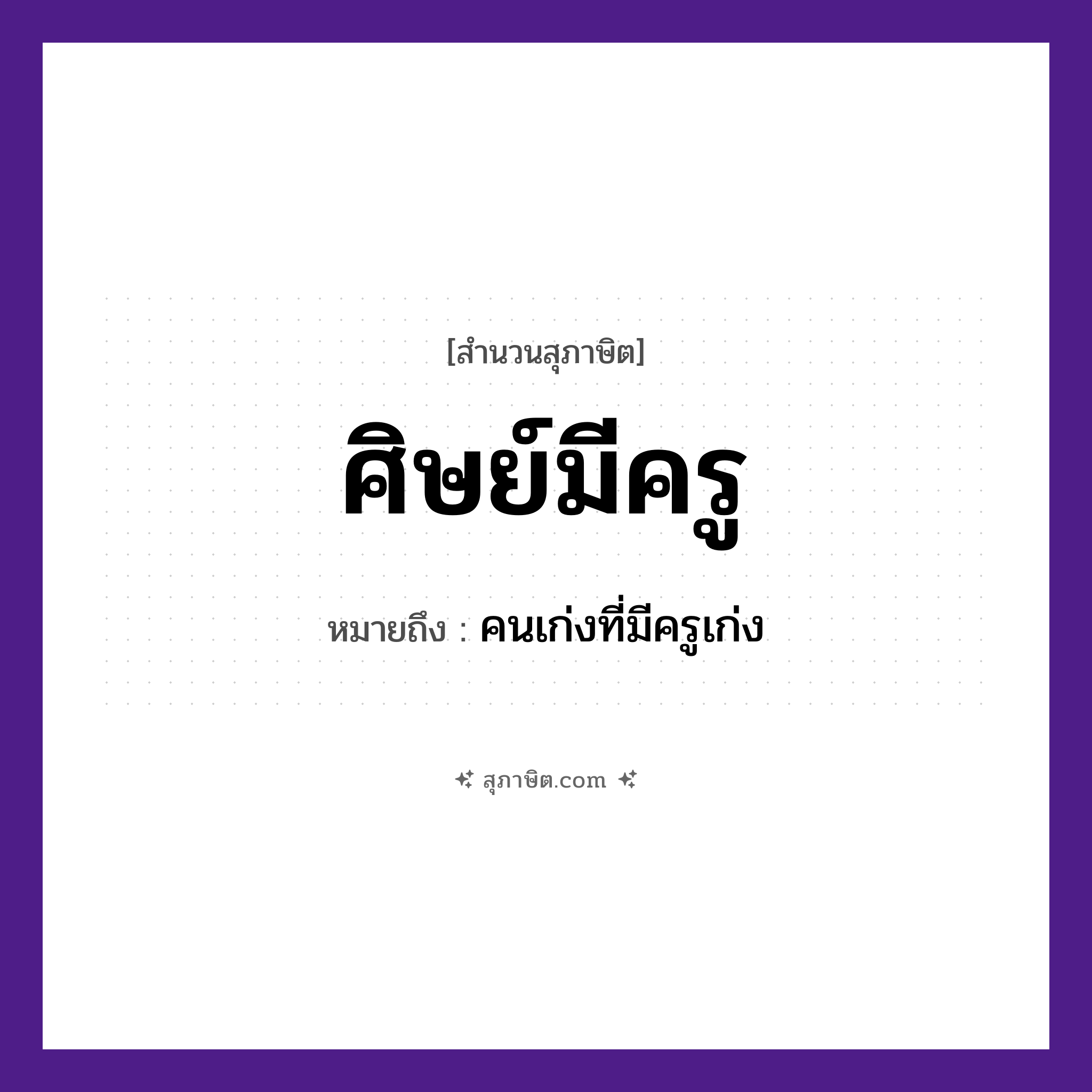 คำสุภาษิต: ศิษย์มีครู หมายถึง?, หมายถึง คนเก่งที่มีครูเก่ง คำนาม ศิษย์, ครู ความสัมพันธ์ ศิษย์และครู หมวด สุภาษิต