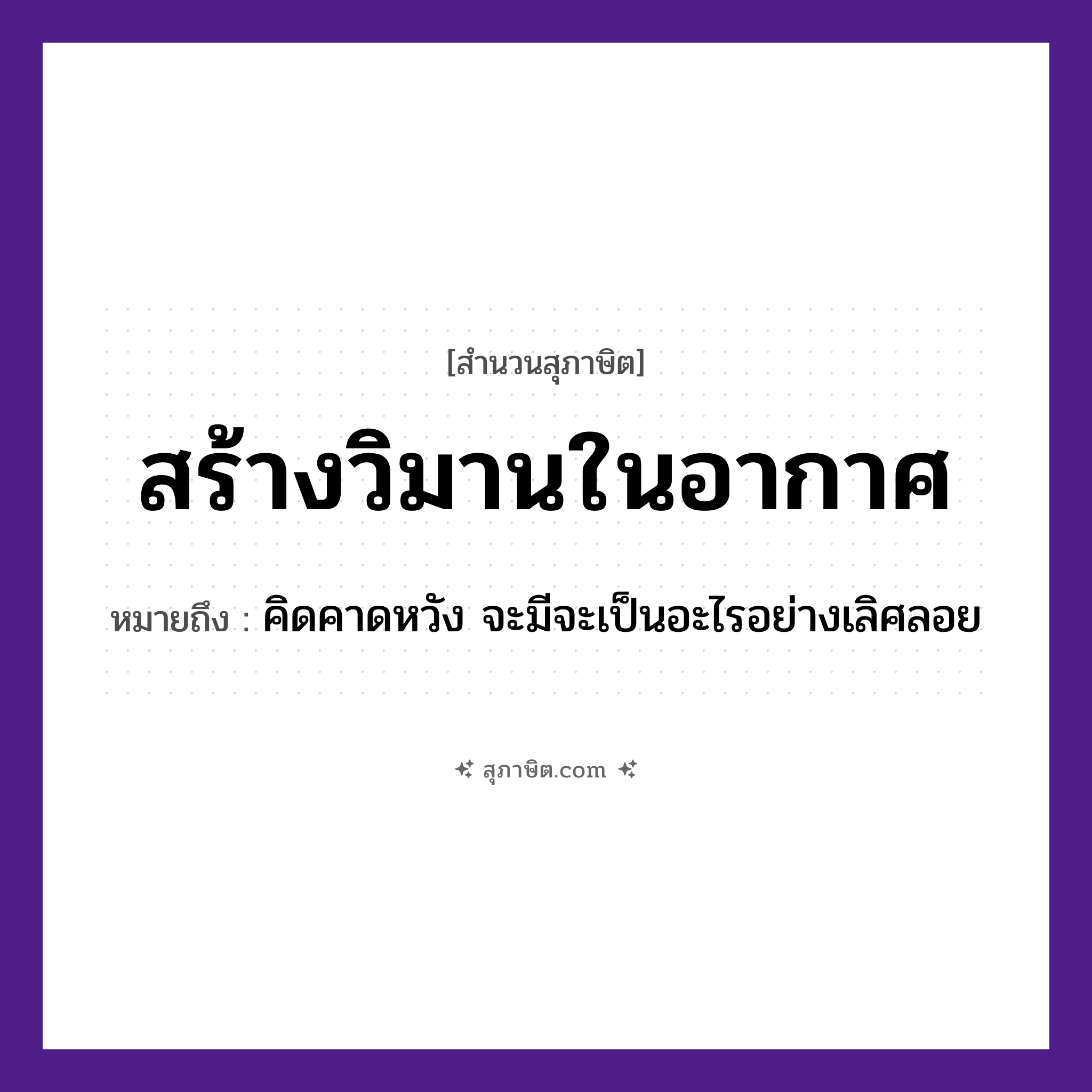 คำสุภาษิต: สร้างวิมานในอากาศ หมายถึง?, หมายถึง คิดคาดหวัง จะมีจะเป็นอะไรอย่างเลิศลอย