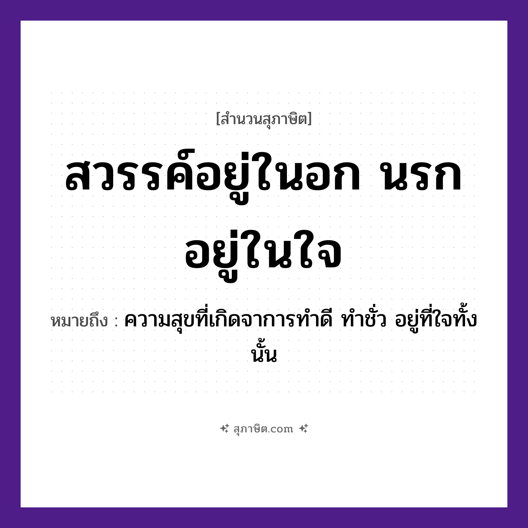 คำสุภาษิต: สวรรค์อยู่ในอก นรกอยู่ในใจ หมายถึง?, หมายถึง ความสุขที่เกิดจาการทำดี ทำชั่ว อยู่ที่ใจทั้งนั้น อวัยวะ ใจ