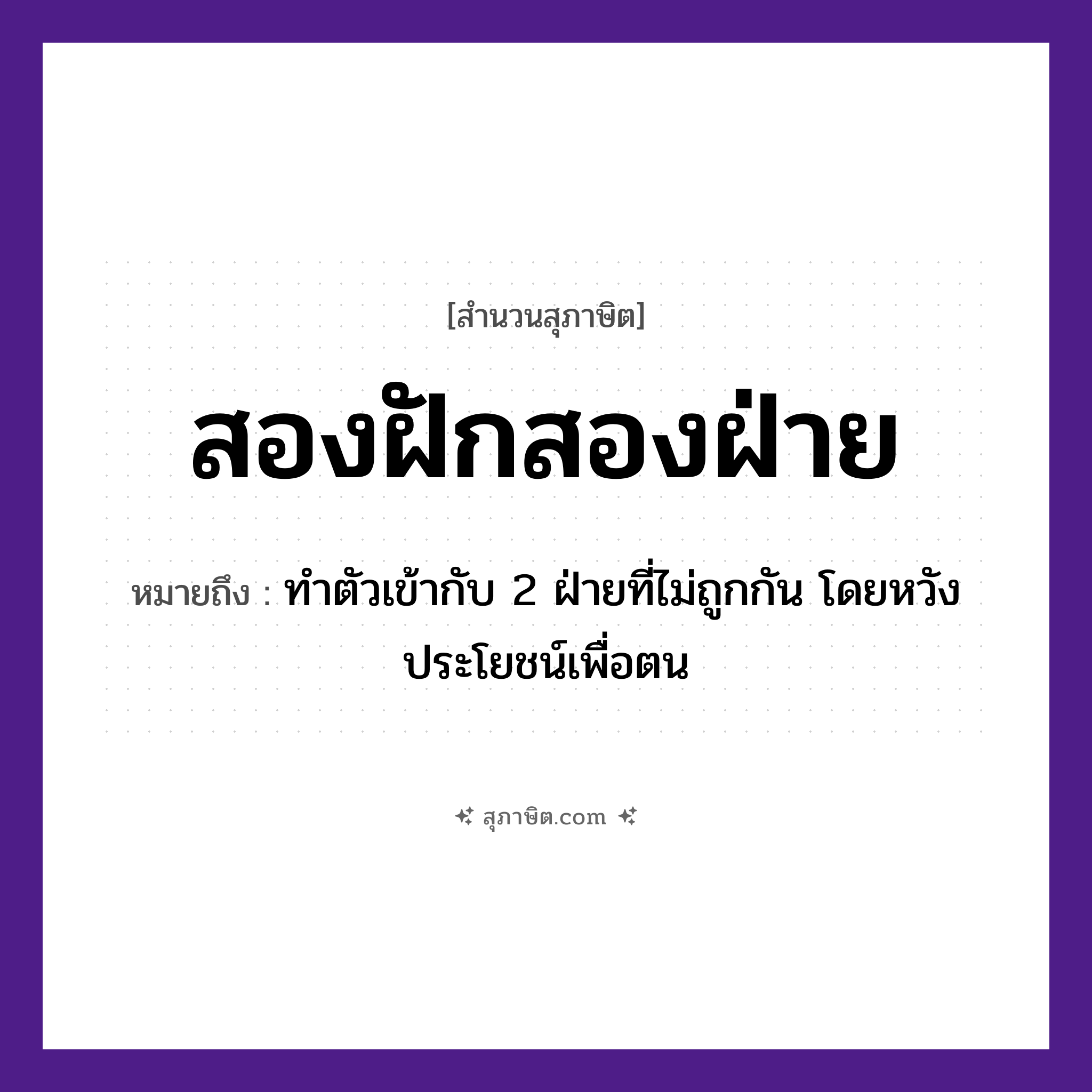 คำสุภาษิต: สองฝักสองฝ่าย หมายถึง?, หมายถึง ทำตัวเข้ากับ 2 ฝ่ายที่ไม่ถูกกัน โดยหวังประโยชน์เพื่อตน