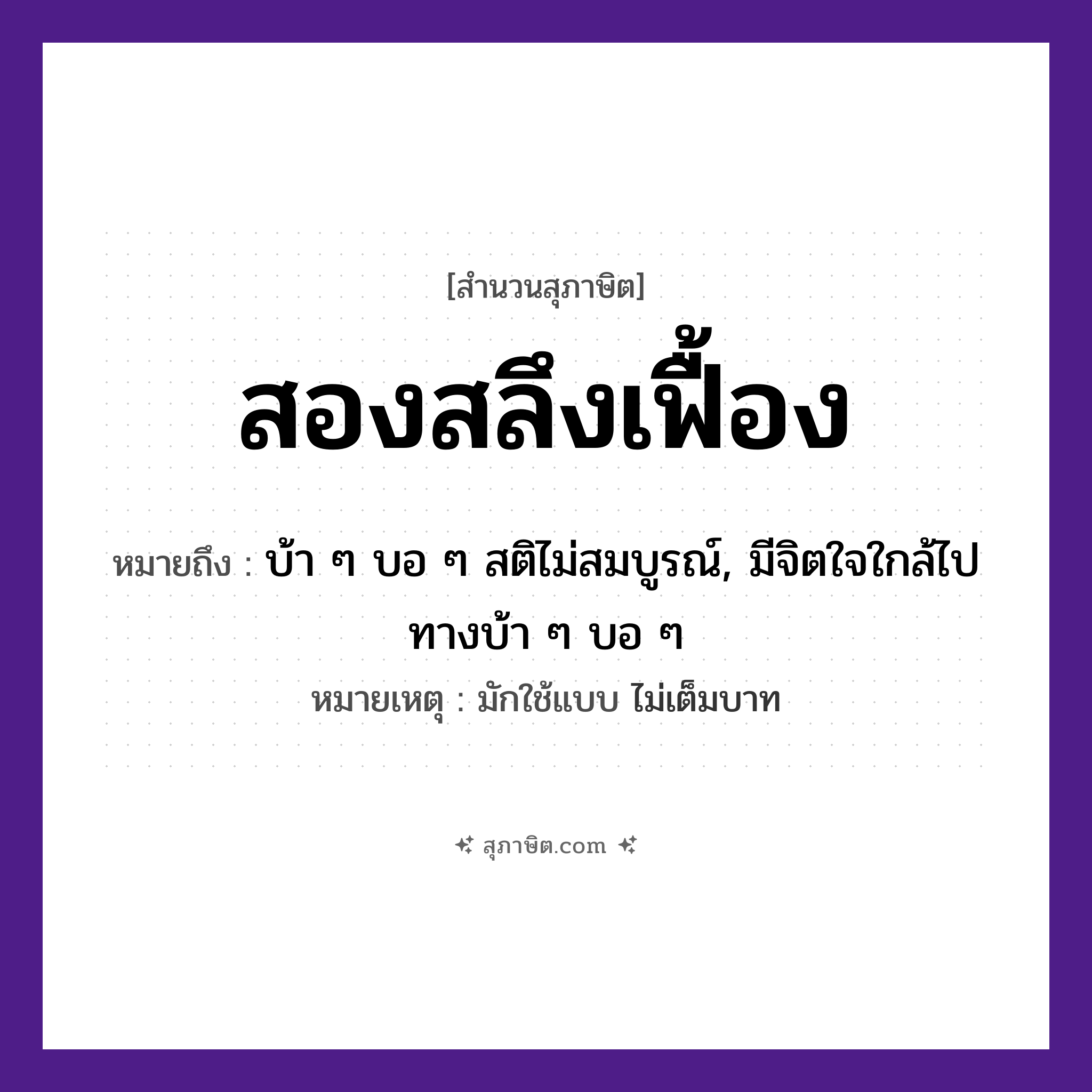 คำสุภาษิต: สองสลึงเฟื้อง หมายถึง?, หมายถึง บ้า ๆ บอ ๆ สติไม่สมบูรณ์, มีจิตใจใกล้ไปทางบ้า ๆ บอ ๆ หมายเหตุ มักใช้แบบ ไม่เต็มบาท คำนาม สลึง, เฟื้อง ธรรมชาติ หมวด สุภาษิต