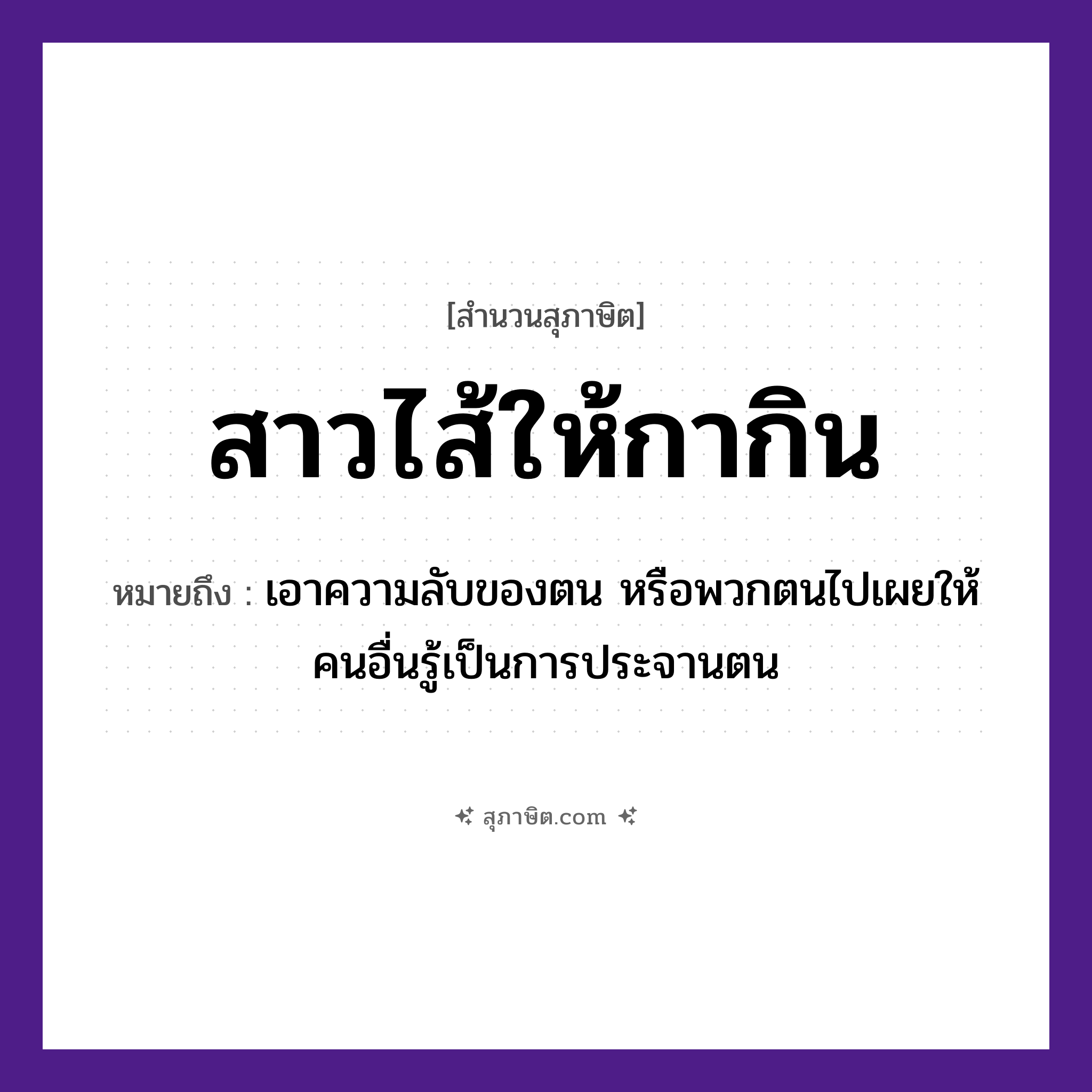 คำสุภาษิต: สาวไส้ให้กากิน หมายถึง?, หมายถึง เอาความลับของตน หรือพวกตนไปเผยให้คนอื่นรู้เป็นการประจานตน
