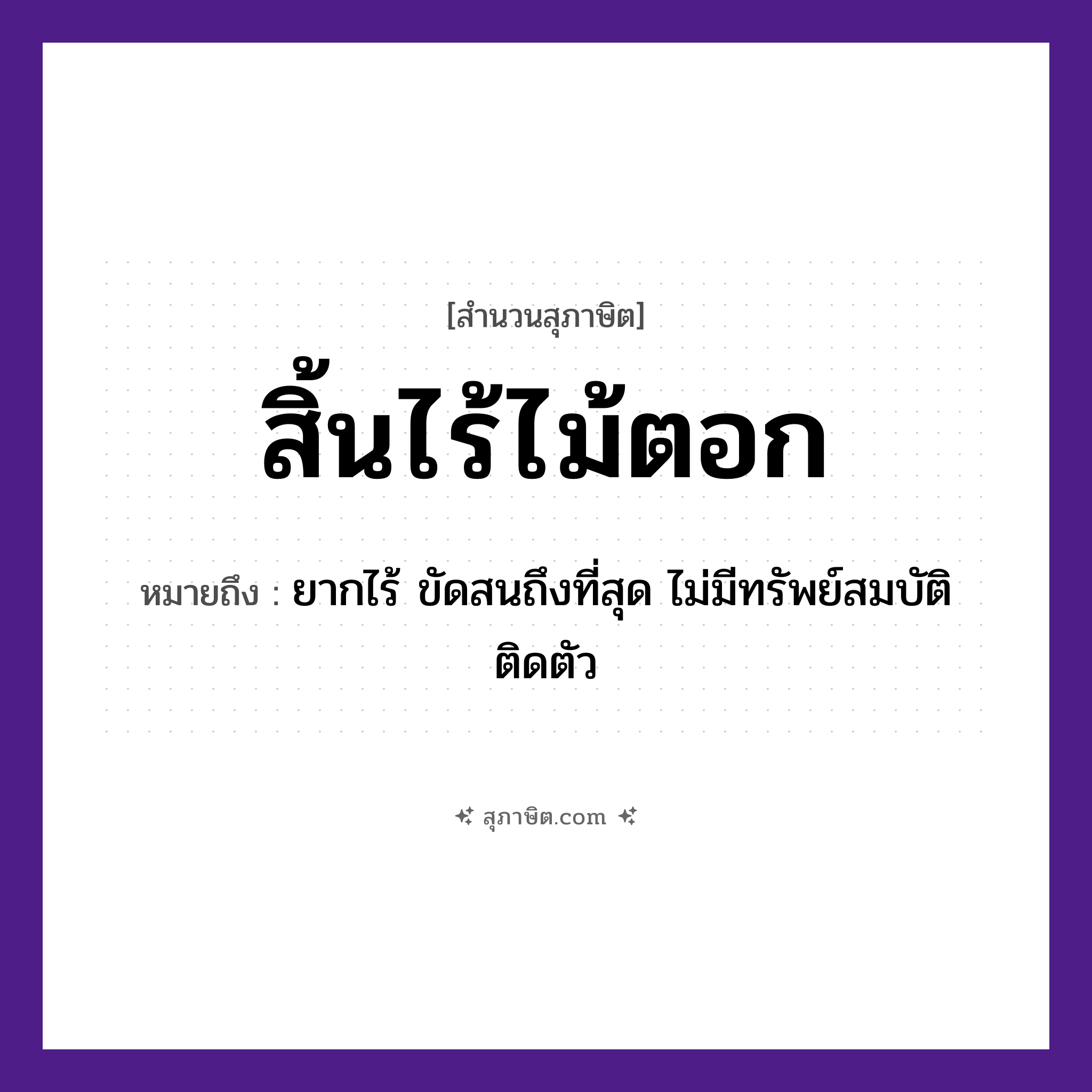 คำสุภาษิต: สิ้นไร้ไม้ตอก หมายถึง?, หมายถึง ยากไร้ ขัดสนถึงที่สุด ไม่มีทรัพย์สมบัติติดตัว