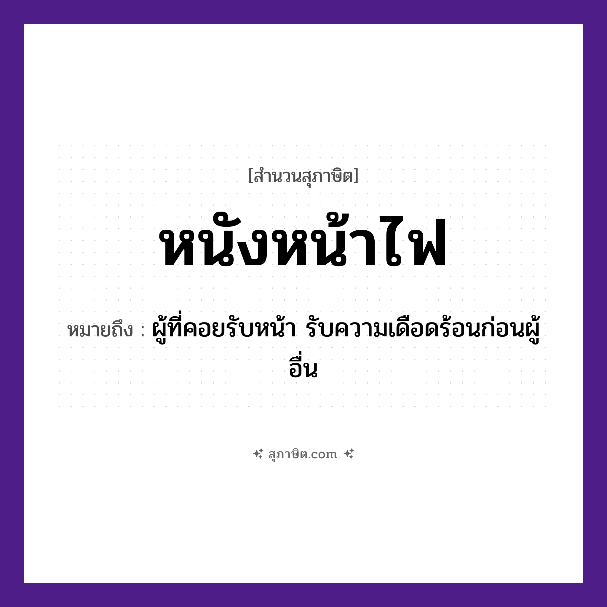คำสุภาษิต: หนังหน้าไฟ หมายถึง?, หมายถึง ผู้ที่คอยรับหน้า รับความเดือดร้อนก่อนผู้อื่น ธรรมชาติ ไฟ อวัยวะ หน้า