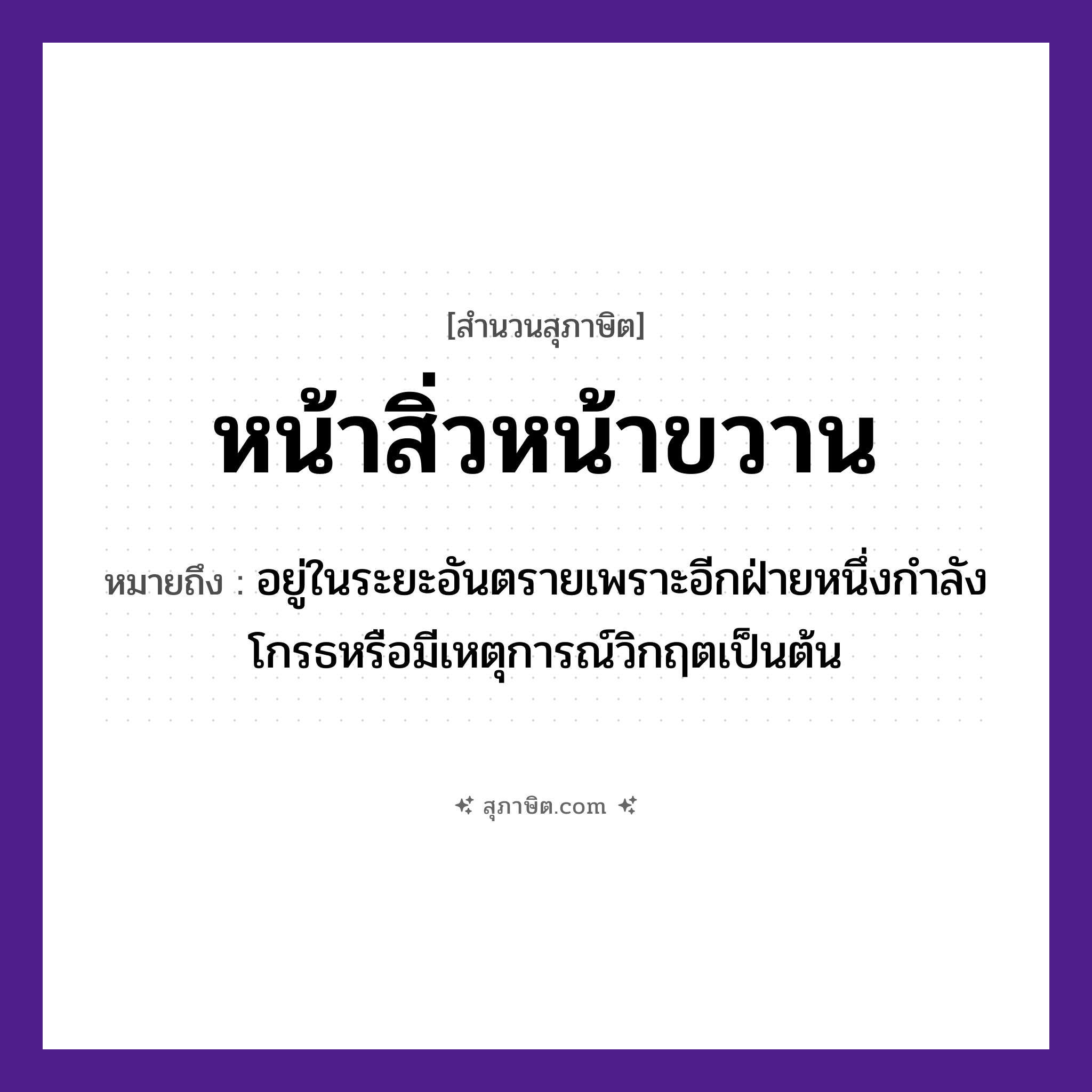 คำสุภาษิต: หน้าสิ่วหน้าขวาน หมายถึง?, หมายถึง อยู่ในระยะอันตรายเพราะอีกฝ่ายหนึ่งกําลังโกรธหรือมีเหตุการณ์วิกฤตเป็นต้น อวัยวะ หน้า
