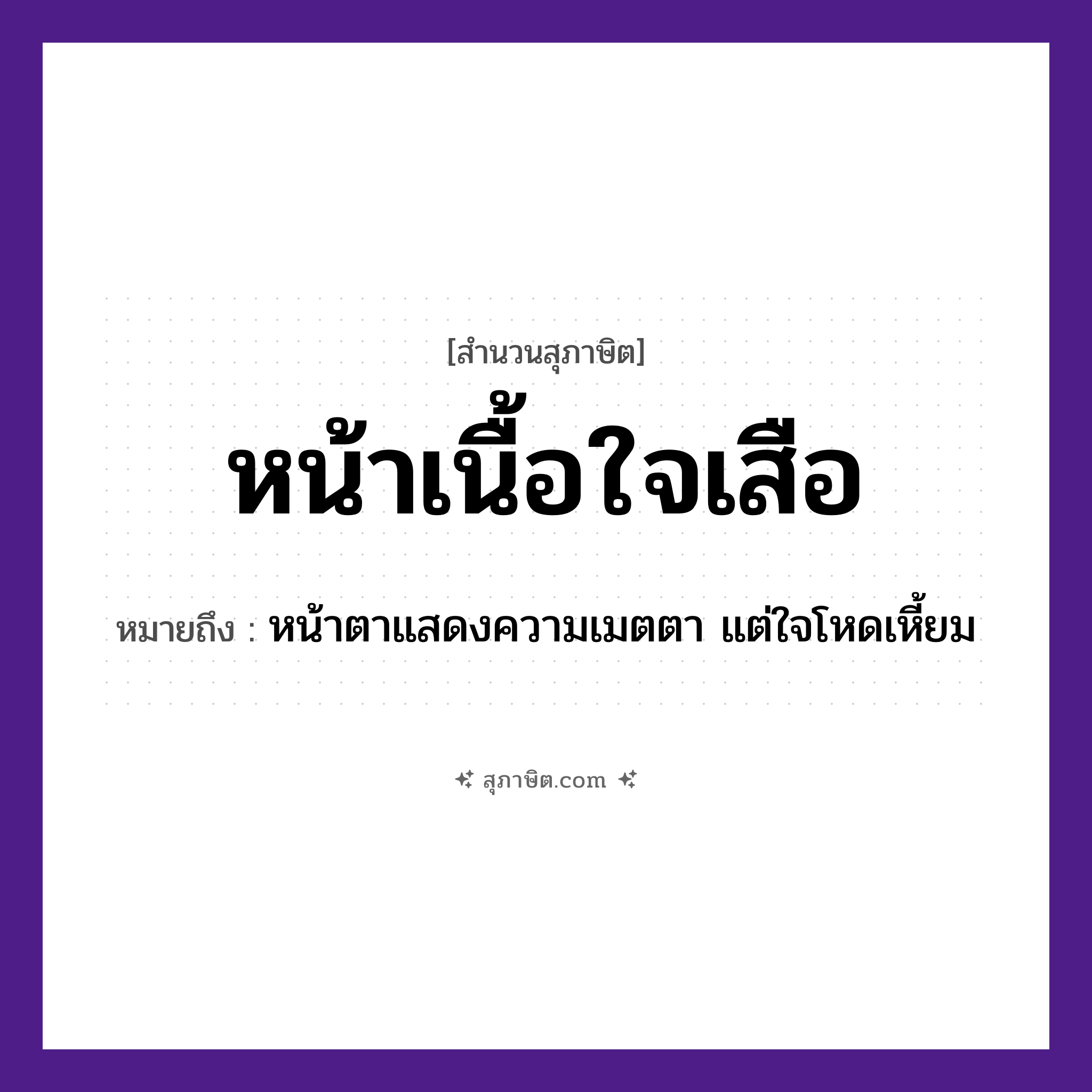 คำสุภาษิต: หน้าเนื้อใจเสือ หมายถึง?, หมายถึง หน้าตาแสดงความเมตตา แต่ใจโหดเหี้ยม สัตว์ เสือ อวัยวะ ใจ, หน้า, เนื้อ, ตา