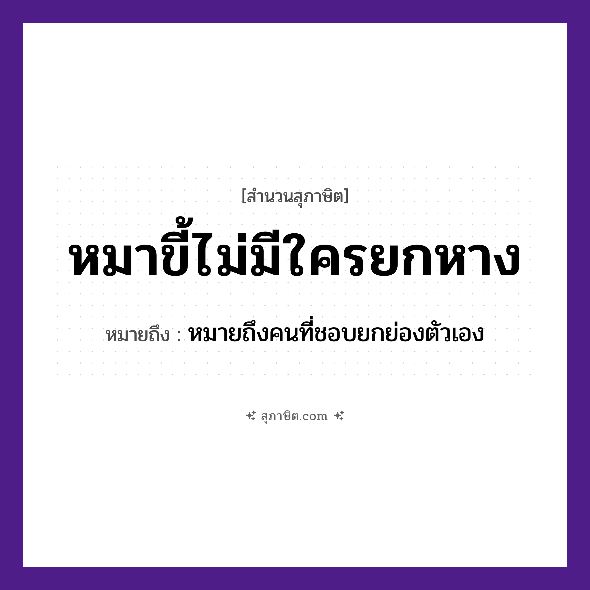 คำสุภาษิต: หมาขี้ไม่มีใครยกหาง หมายถึง?, หมายถึง คนที่ชอบยกย่องตัวเอง สัตว์ หมา อวัยวะ หาง, ตัว คำนาม คน