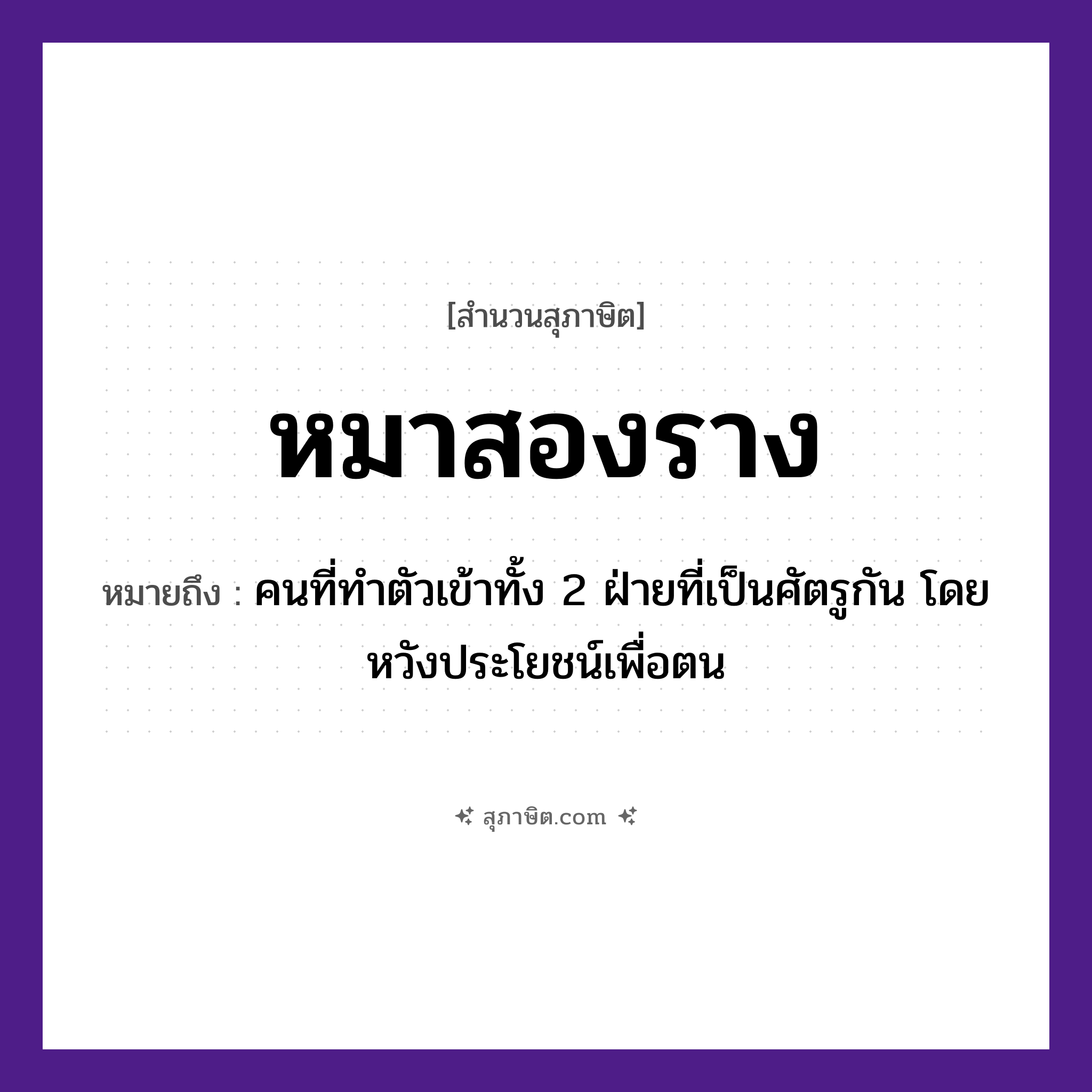 คำสุภาษิต: หมาสองราง หมายถึง?, หมายถึง คนที่ทำตัวเข้าทั้ง 2 ฝ่ายที่เป็นศัตรูกัน โดยหวังประโยชน์เพื่อตน คำนาม คน สัตว์ หมา อวัยวะ ตัว
