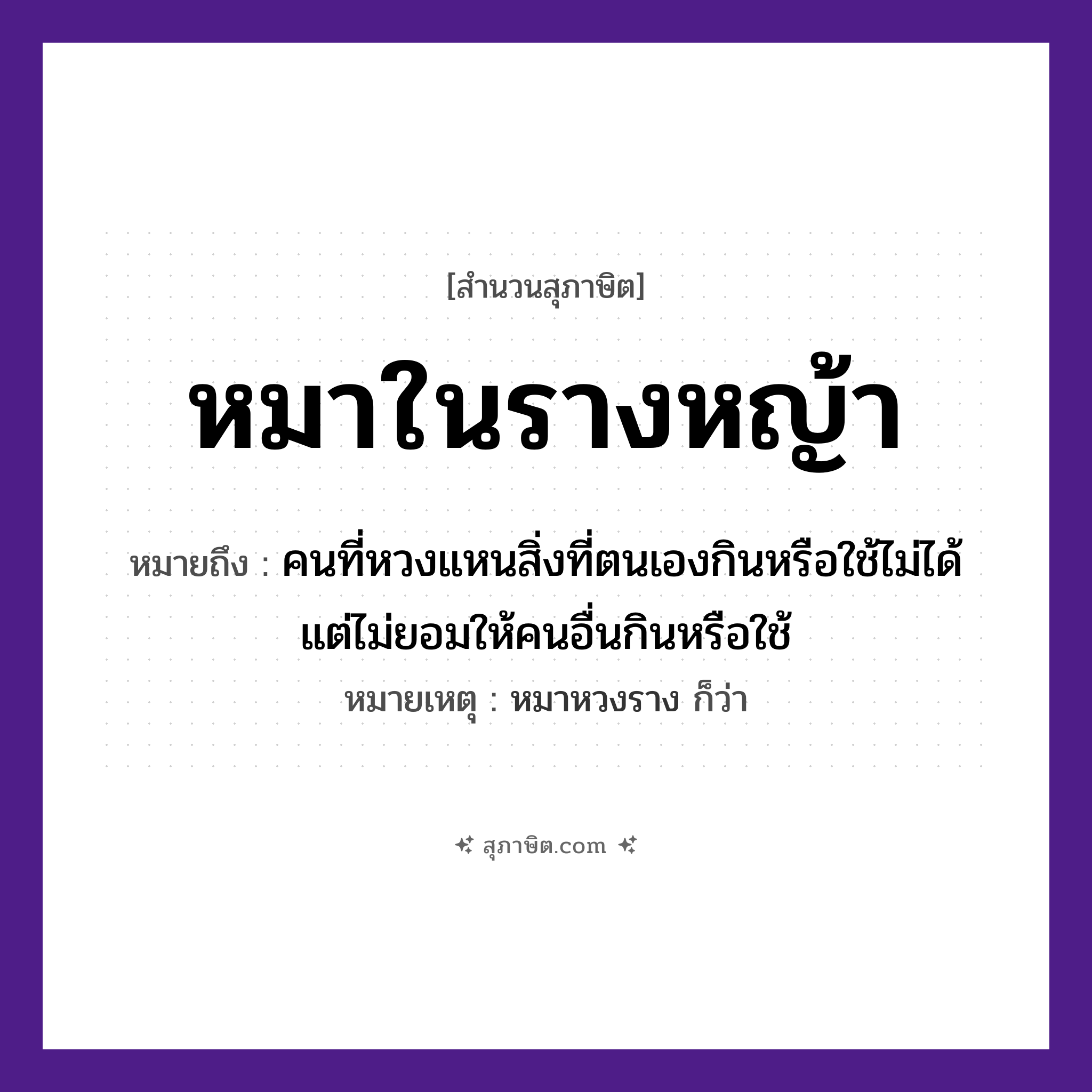 คำสุภาษิต: หมาในรางหญ้า หมายถึง?, หมายถึง คนที่หวงแหนสิ่งที่ตนเองกินหรือใช้ไม่ได้ แต่ไม่ยอมให้คนอื่นกินหรือใช้ หมายเหตุ หมาหวงราง ก็ว่า คำนาม คน