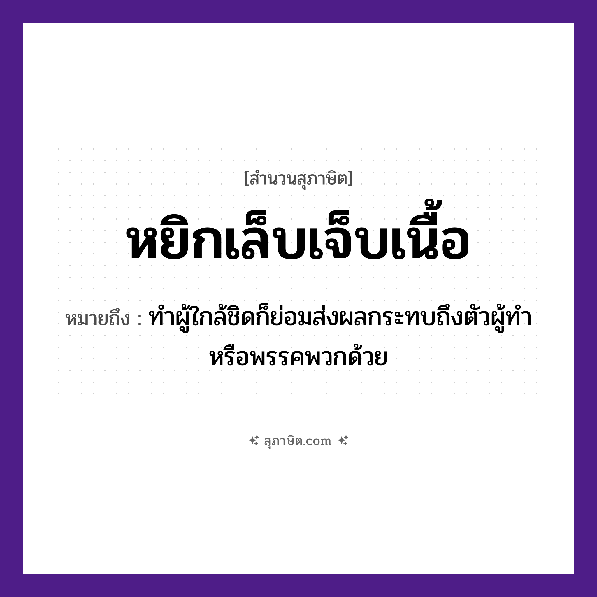 คำสุภาษิต: หยิกเล็บเจ็บเนื้อ หมายถึง?, หมายถึง ทำผู้ใกล้ชิดก็ย่อมส่งผลกระทบถึงตัวผู้ทำ หรือพรรคพวกด้วย อวัยวะ เล็บ, เนื้อ คำกริยา หยิก, เจ็บ ครอบครัว ความสัมพันธ์ในครอบครัว หมวด สุภาษิต