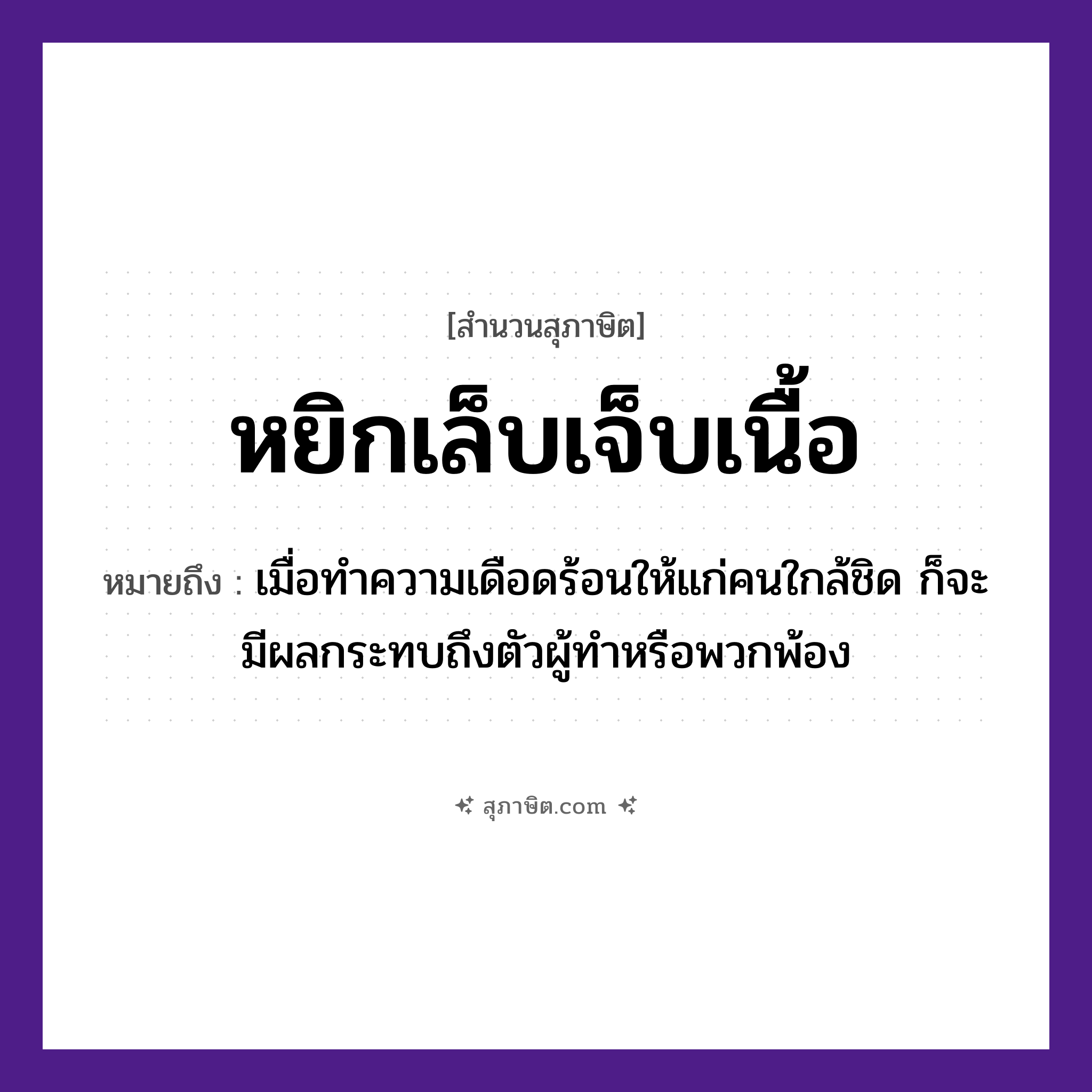 คำสุภาษิต: หยิกเล็บเจ็บเนื้อ หมายถึง?, หมายถึง เมื่อทำความเดือดร้อนให้แก่คนใกล้ชิด ก็จะมีผลกระทบถึงตัวผู้ทำหรือพวกพ้อง คำนาม คน อวัยวะ ตัว, เนื้อ