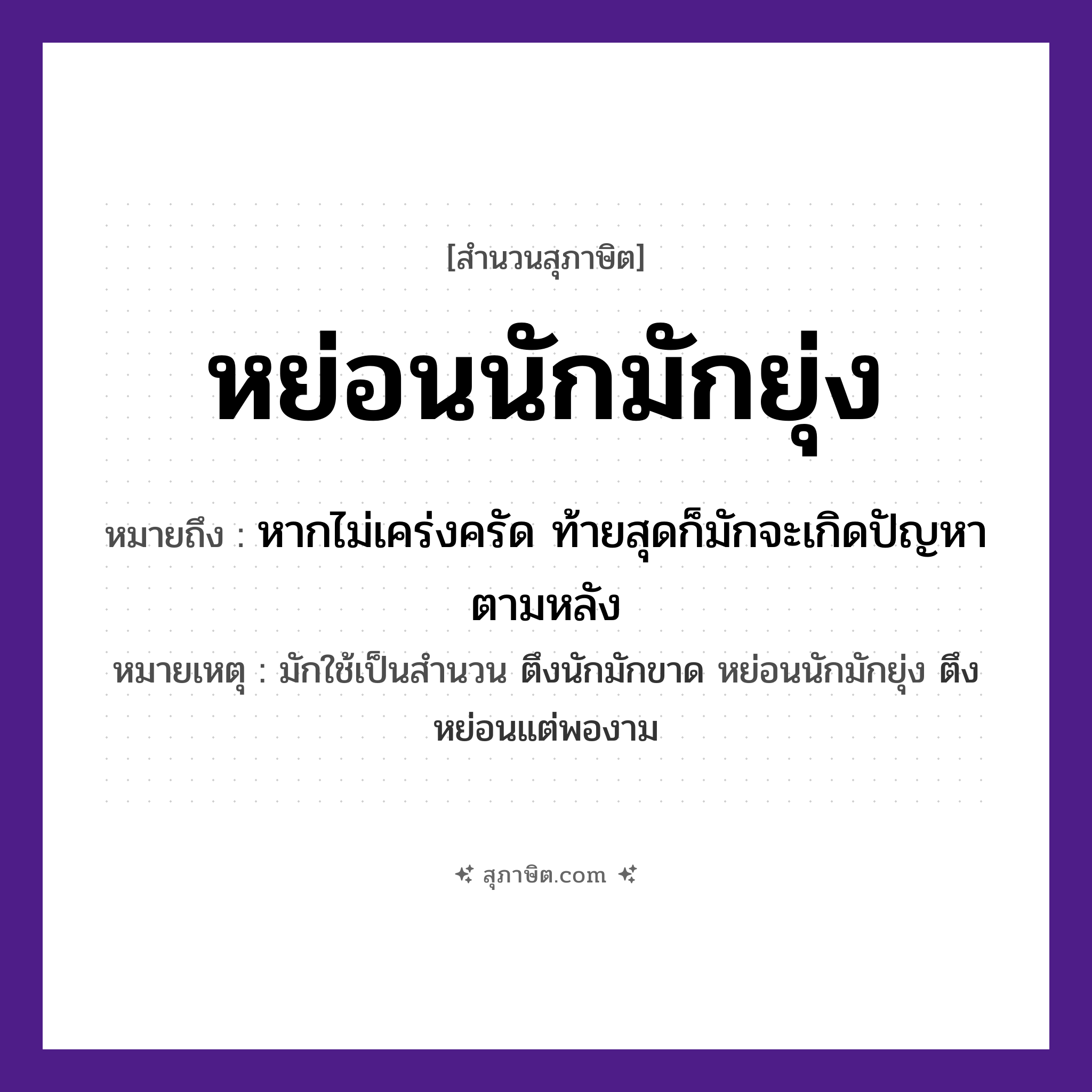 คำสุภาษิต: หย่อนนักมักยุ่ง หมายถึง?, หมายถึง หากไม่เคร่งครัด ท้ายสุดก็มักจะเกิดปัญหาตามหลัง หมายเหตุ มักใช้เป็นสำนวน ตึงนักมักขาด หย่อนนักมักยุ่ง ตึงหย่อนแต่พองาม คำกริยา หย่อน, ยุ่ง หมวด สุภาษิต