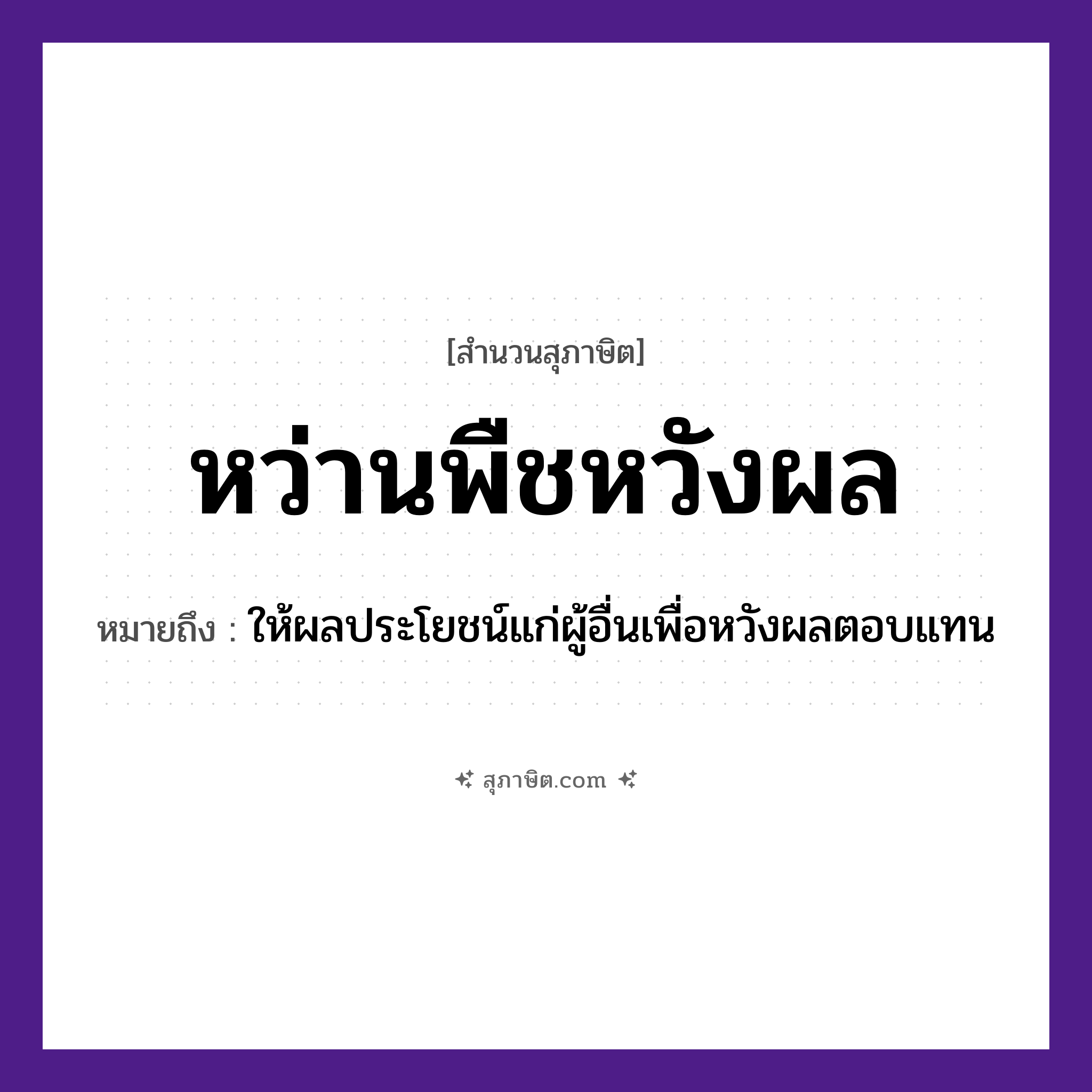 คำสุภาษิต: หว่านพืชหวังผล หมายถึง?, หมายถึง ให้ผลประโยชน์แก่ผู้อื่นเพื่อหวังผลตอบแทน คำนาม ผล คำกริยา หว่าน, หวัง ธรรมชาติ พืช หมวด สุภาษิต
