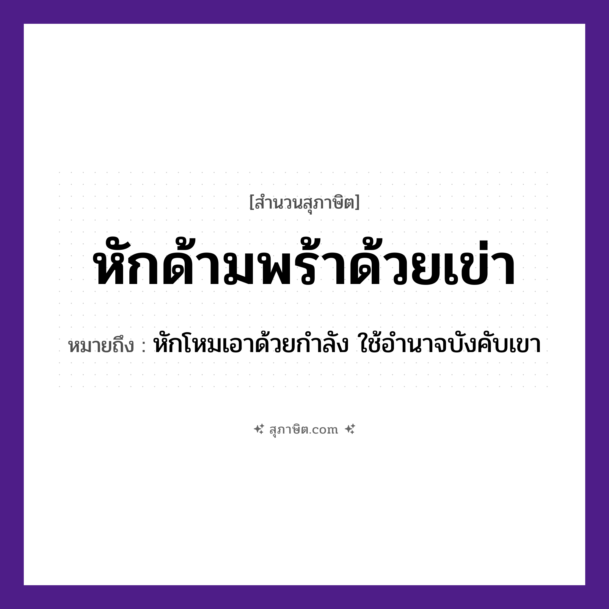 คำสุภาษิต: หักด้ามพร้าด้วยเข่า หมายถึง?, หมายถึง หักโหมเอาด้วยกำลัง ใช้อำนาจบังคับเขา