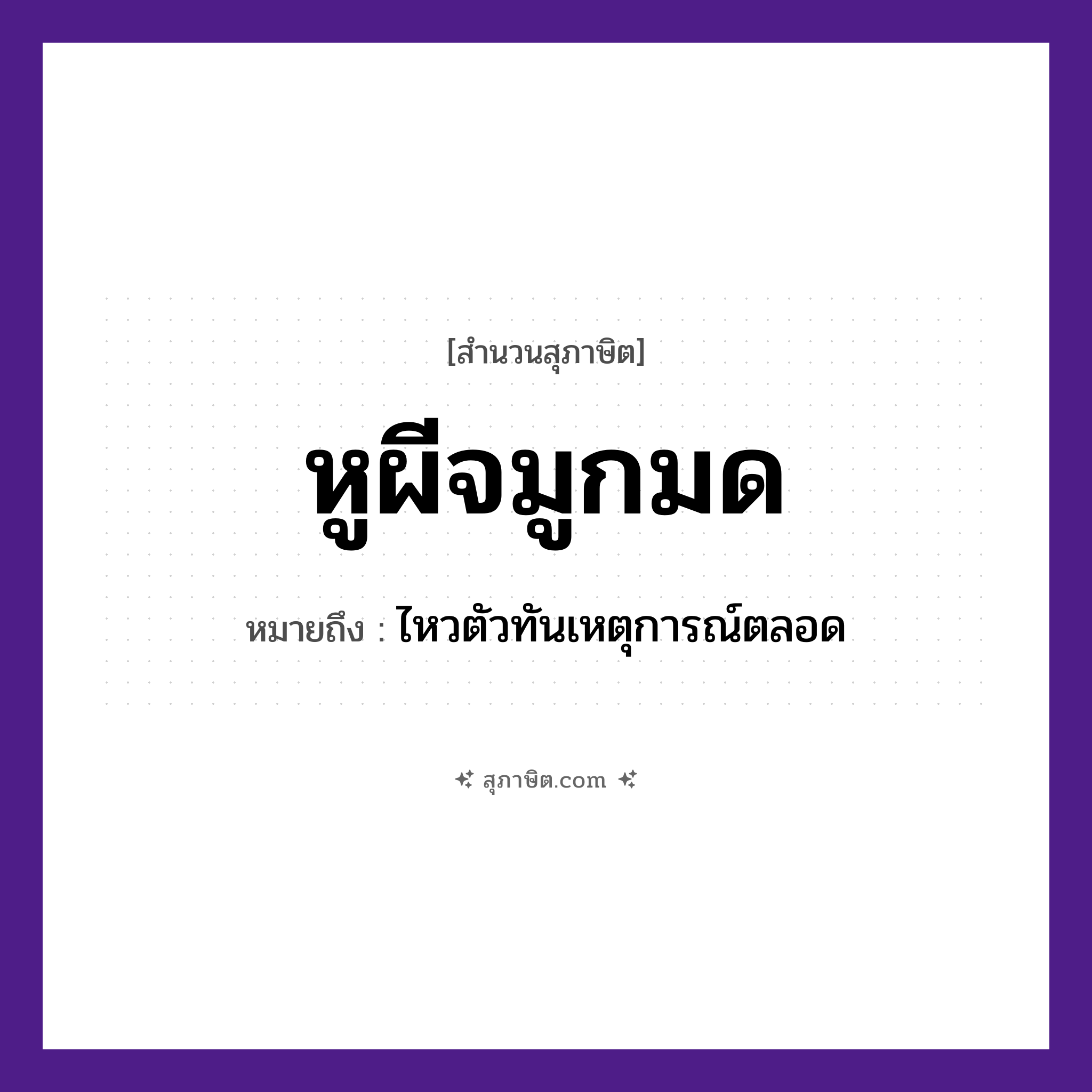 คำสุภาษิต: หูผีจมูกมด หมายถึง?, หมายถึง ไหวตัวทันเหตุการณ์ตลอด คำนาม ผี อวัยวะ หู, จมูก, ตัว